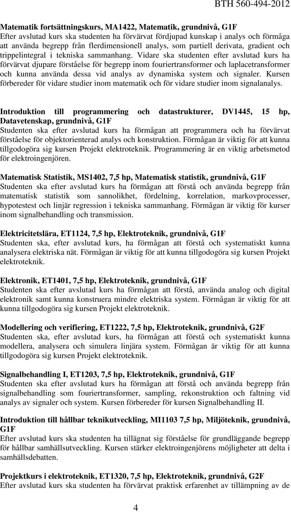 Vidare ska studenten efter avslutad kurs ha förvärvat djupare förståelse för begrepp inom fouriertransformer och laplacetransformer och kunna använda dessa vid analys av dynamiska system och signaler.