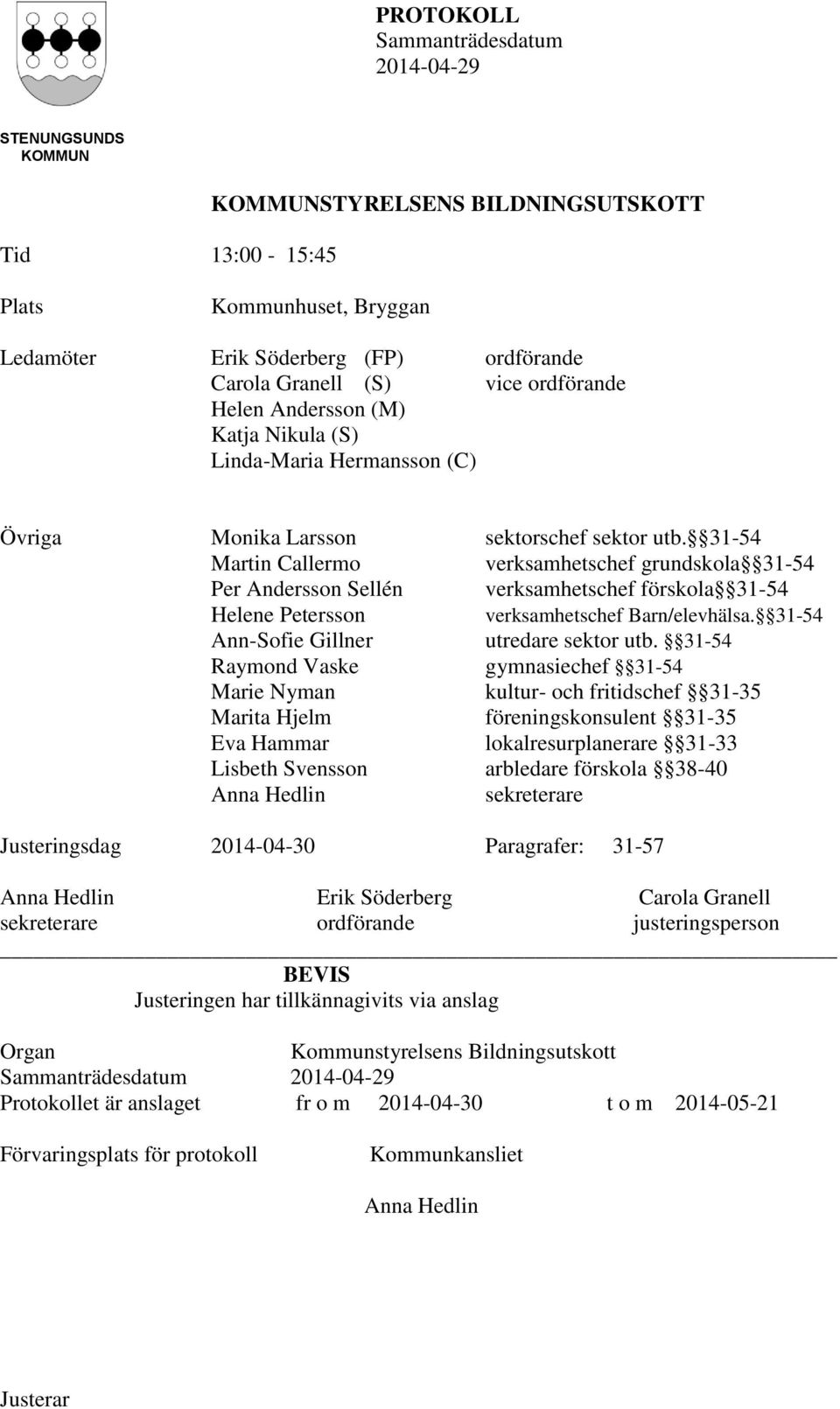 31-54 Martin Callermo verksamhetschef grundskola 31-54 Per Andersson Sellén verksamhetschef förskola 31-54 Helene Petersson verksamhetschef Barn/elevhälsa. 31-54 Ann-Sofie Gillner utredare sektor utb.