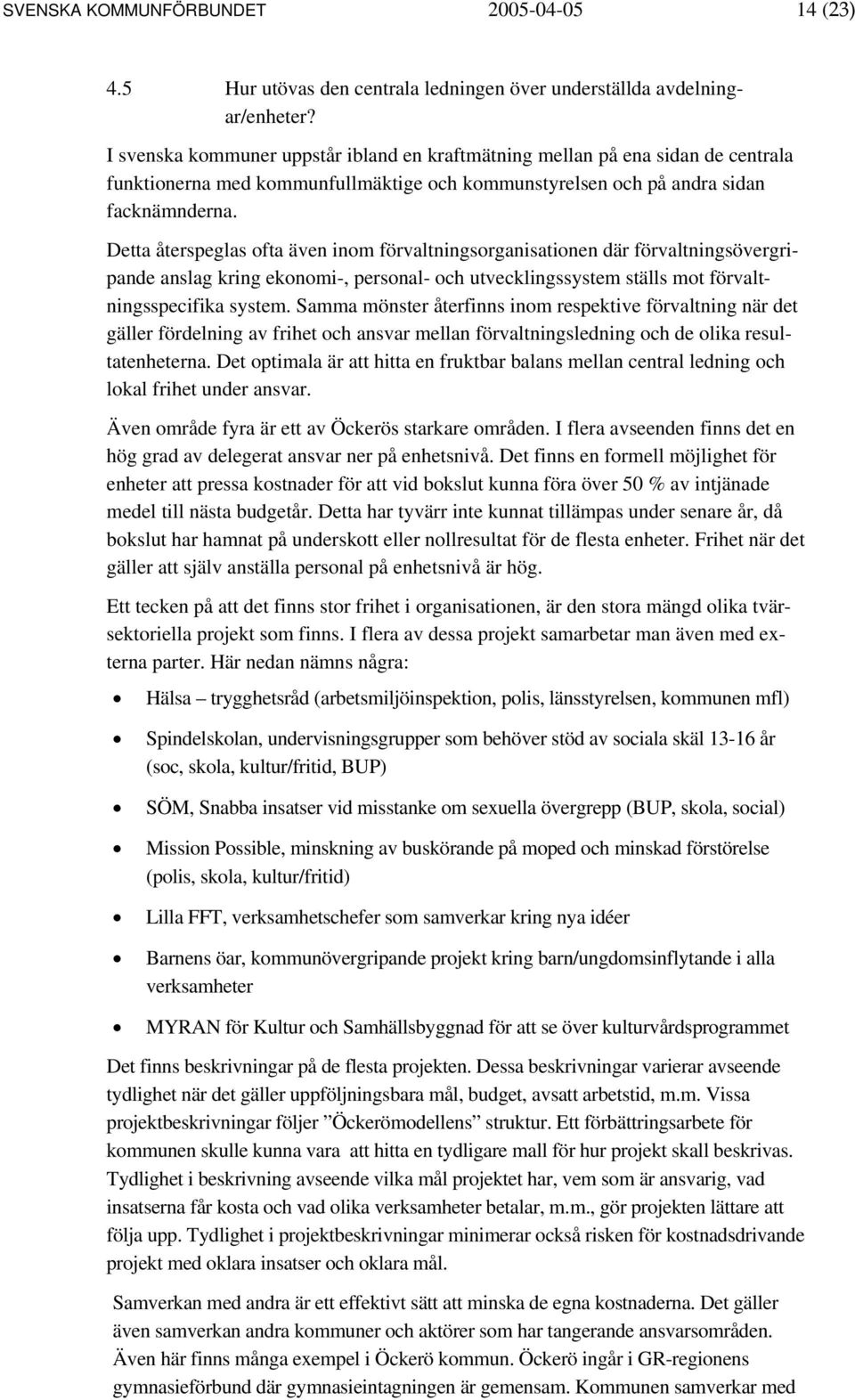 Detta återspeglas ofta även inom förvaltningsorganisationen där förvaltningsövergripande anslag kring ekonomi-, personal- och utvecklingssystem ställs mot förvaltningsspecifika system.