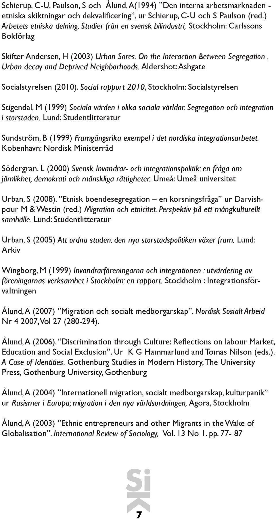 Aldershot: Ashgate Socialstyrelsen (2010). Social rapport 2010, Stockholm: Socialstyrelsen Stigendal, M (1999) Sociala värden i olika sociala världar. Segregation och integration i storstaden.