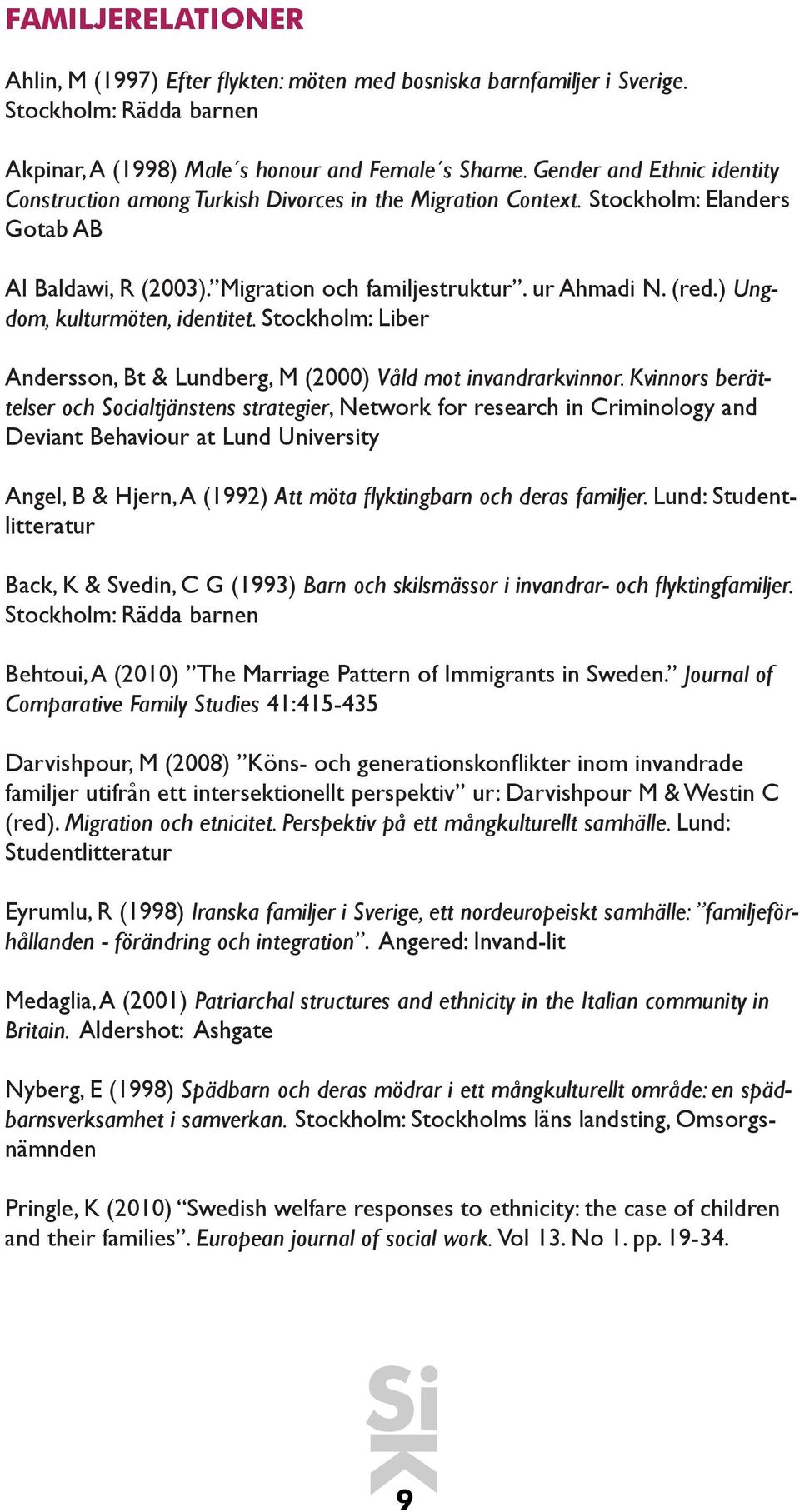 ) Ungdom, kulturmöten, identitet. Stockholm: Liber Andersson, Bt & Lundberg, M (2000) Våld mot invandrarkvinnor.