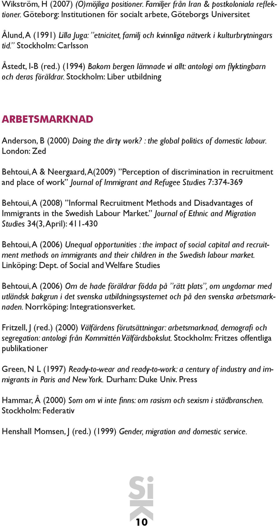 ) (1994) Bakom bergen lämnade vi allt: antologi om flyktingbarn och deras föräldrar. Stockholm: Liber utbildning ARBETSMARNAD Anderson, B (2000) Doing the dirty work?