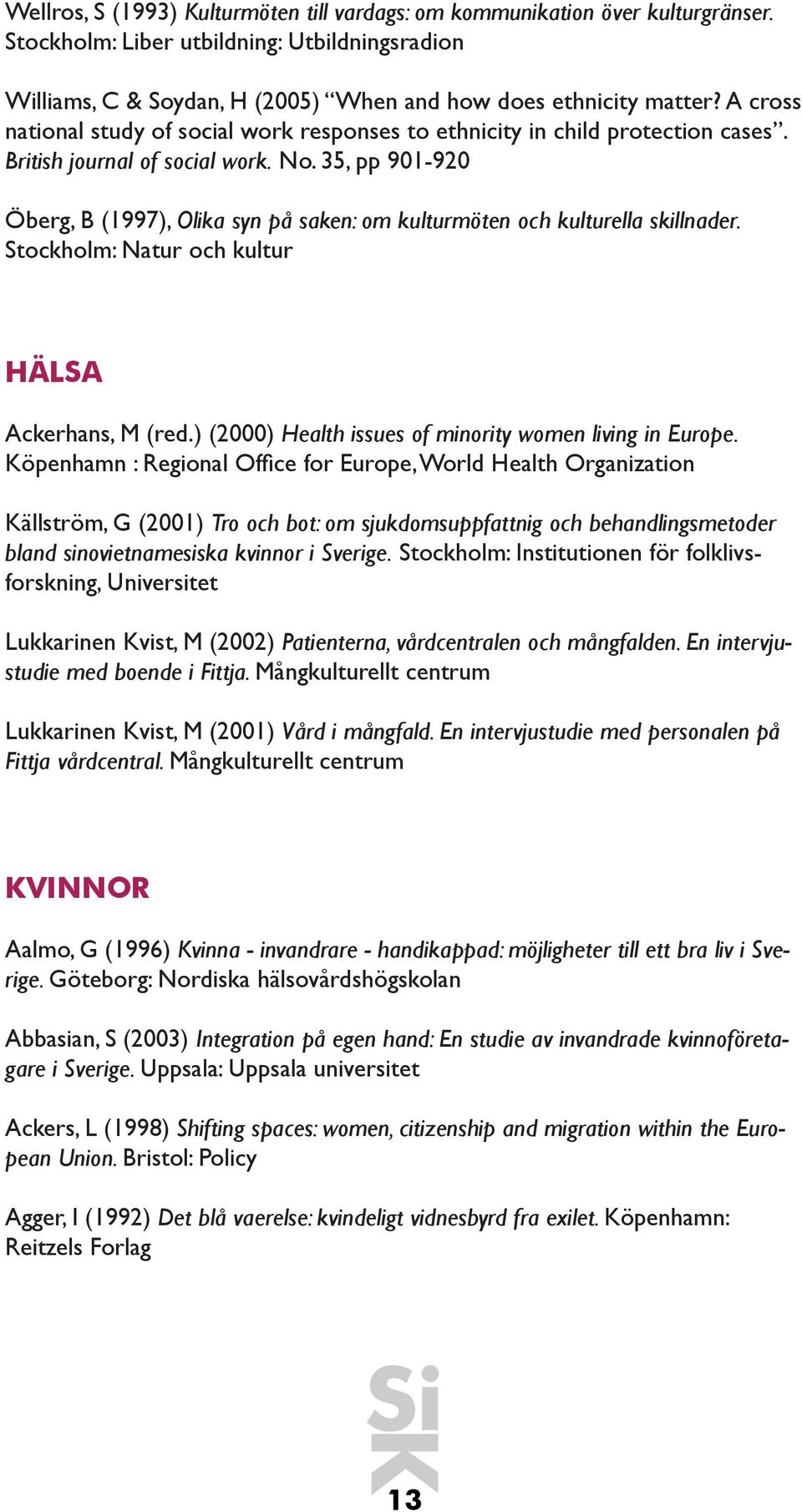 35, pp 901-920 Öberg, B (1997), Olika syn på saken: om kulturmöten och kulturella skillnader. Stockholm: Natur och kultur HÄLSA Ackerhans, M (red.