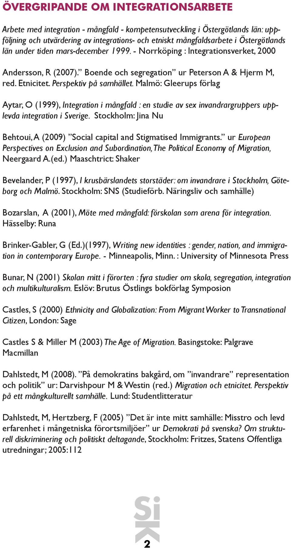 Malmö: Gleerups förlag Aytar, O (1999), Integration i mångfald : en studie av sex invandrargruppers upplevda integration i Sverige.