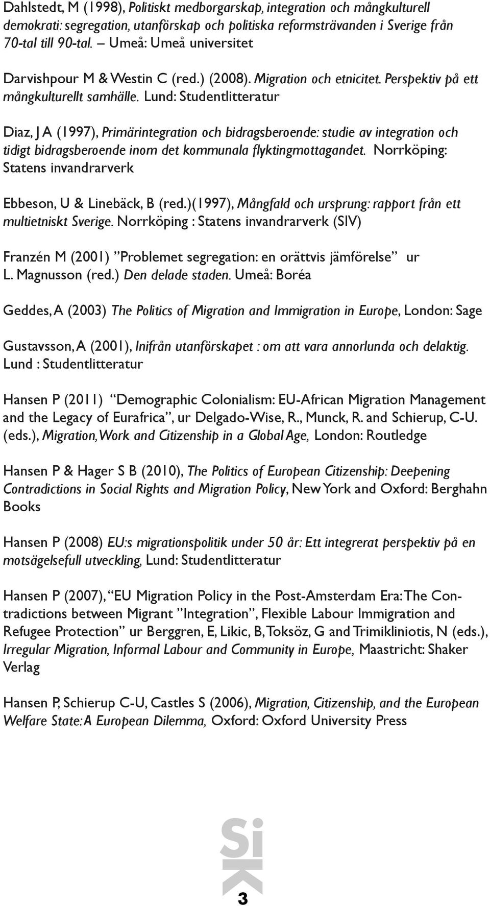 Lund: Studentlitteratur Diaz, J A (1997), Primärintegration och bidragsberoende: studie av integration och tidigt bidragsberoende inom det kommunala flyktingmottagandet.