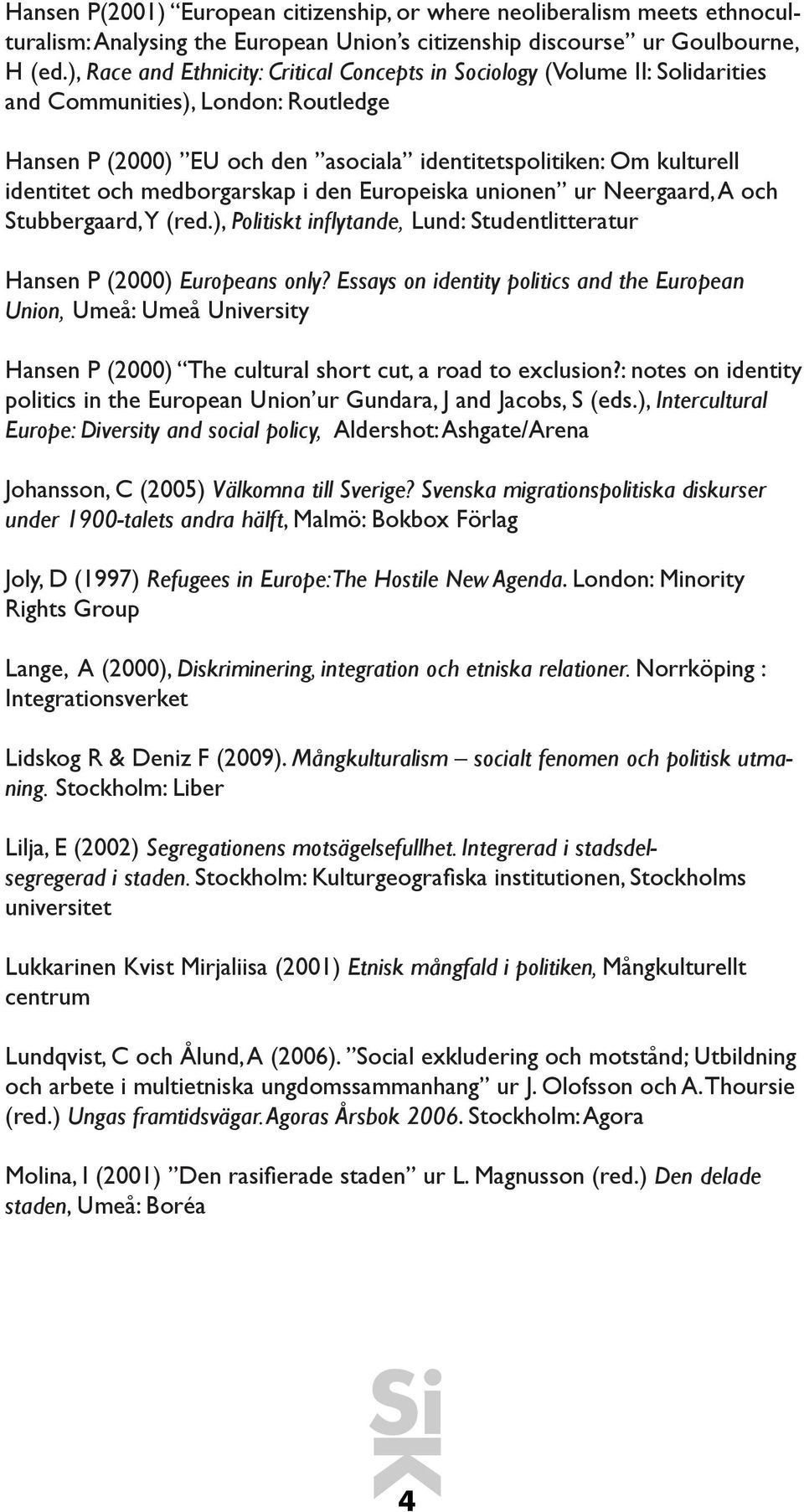 medborgarskap i den Europeiska unionen ur Neergaard, A och Stubbergaard, Y (red.), Politiskt inflytande, Lund: Studentlitteratur Hansen P (2000) Europeans only?