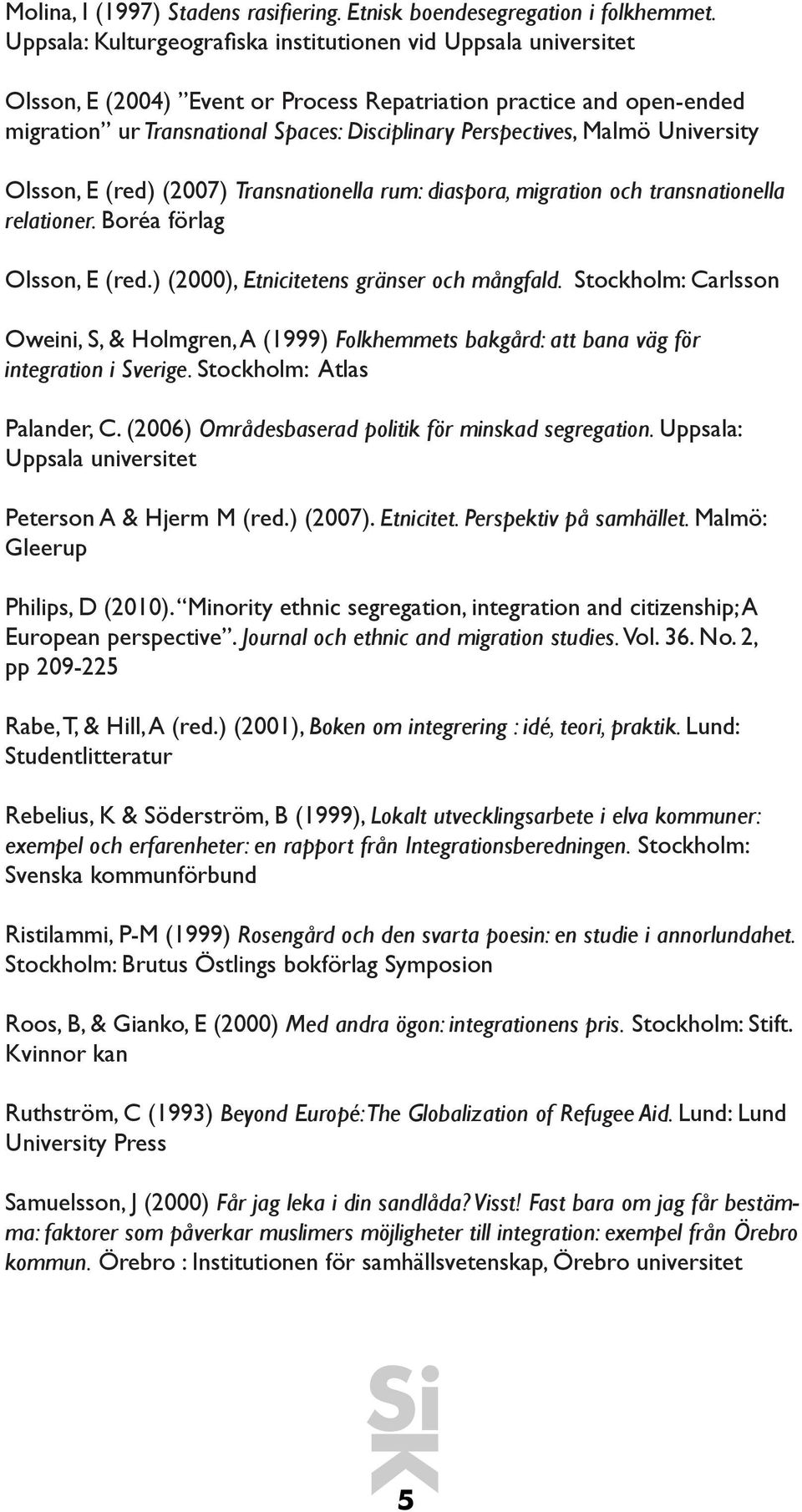 Malmö University Olsson, E (red) (2007) Transnationella rum: diaspora, migration och transnationella relationer. Boréa förlag Olsson, E (red.) (2000), Etnicitetens gränser och mångfald.