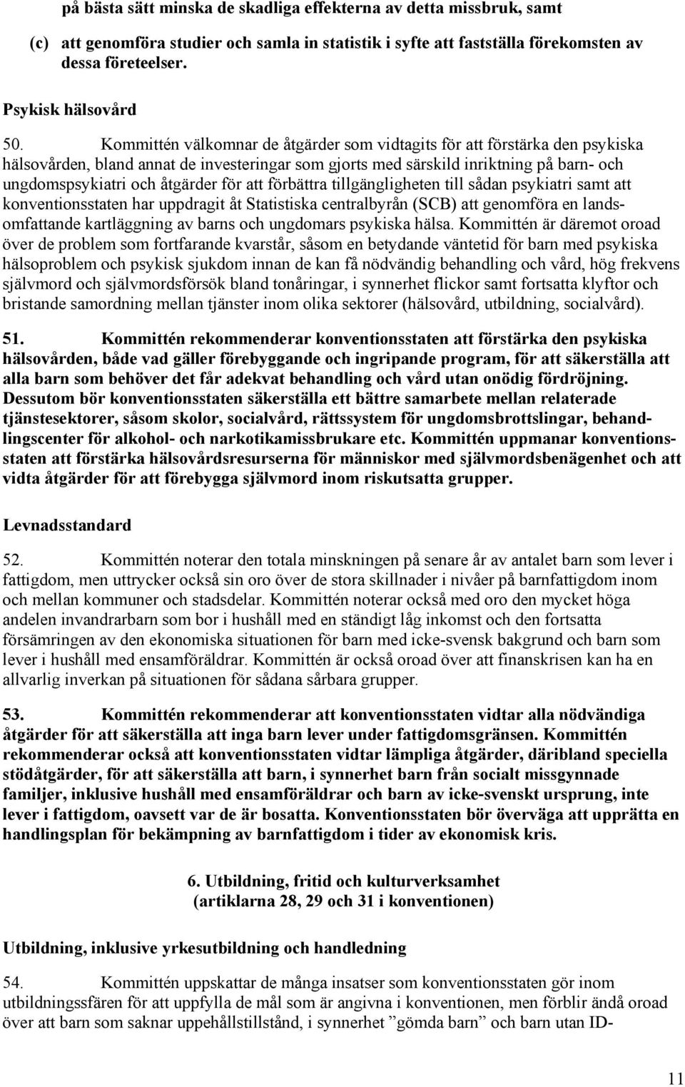 för att förbättra tillgängligheten till sådan psykiatri samt att konventionsstaten har uppdragit åt Statistiska centralbyrån (SCB) att genomföra en landsomfattande kartläggning av barns och ungdomars