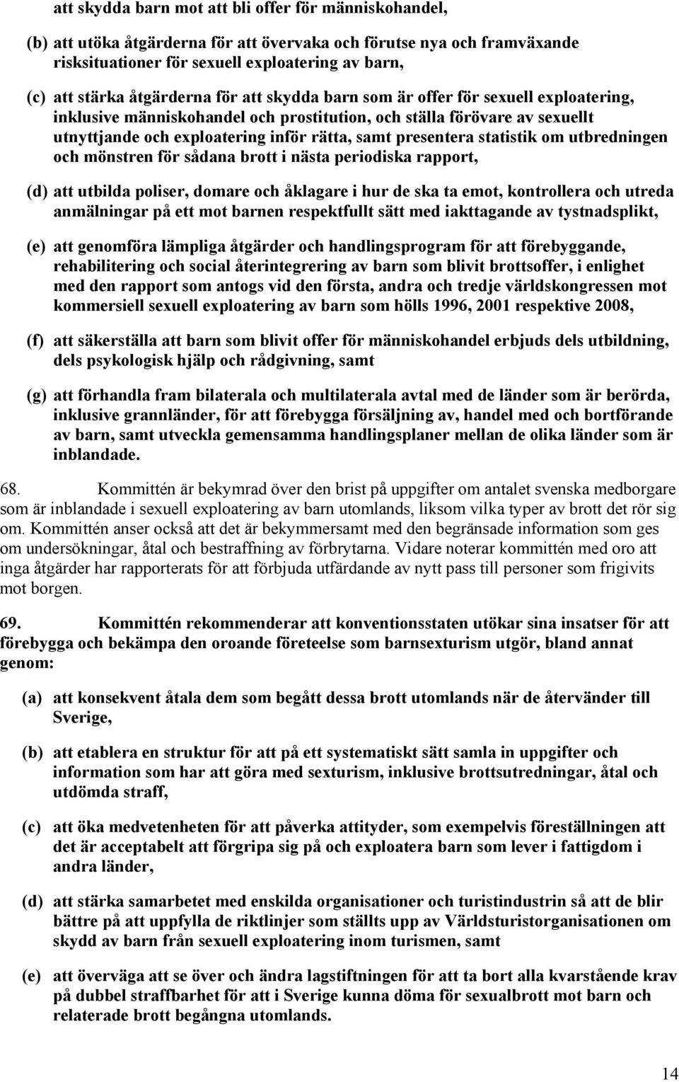 presentera statistik om utbredningen och mönstren för sådana brott i nästa periodiska rapport, (d) att utbilda poliser, domare och åklagare i hur de ska ta emot, kontrollera och utreda anmälningar på