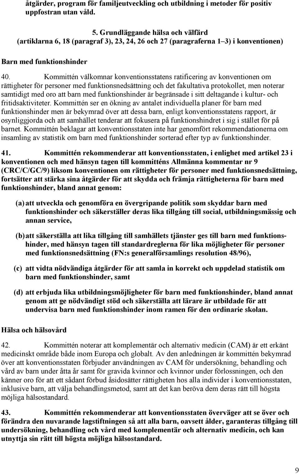 Kommittén välkomnar konventionsstatens ratificering av konventionen om rättigheter för personer med funktionsnedsättning och det fakultativa protokollet, men noterar samtidigt med oro att barn med