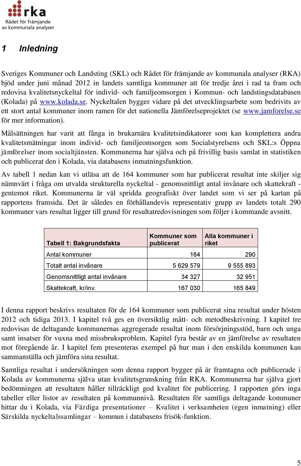 (Kolada) på www.kolada.se. Nyckeltalen bygger vidare på det utvecklingsarbete som bedrivits av ett stort antal kommuner inom ramen för det nationella Jämförelseprojektet (se www.jamforelse.