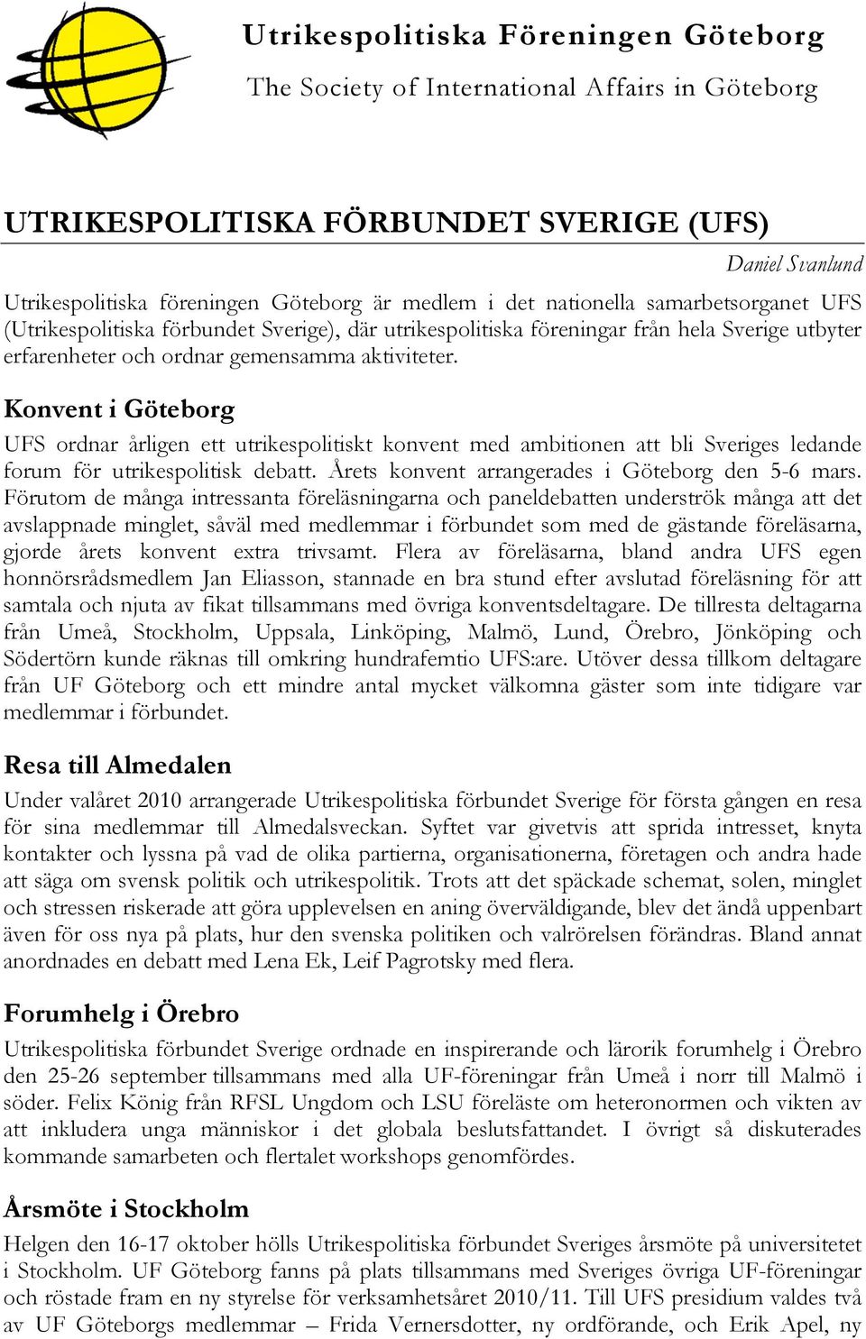 Konvent i Göteborg UFS ordnar årligen ett utrikespolitiskt konvent med ambitionen att bli Sveriges ledande forum för utrikespolitisk debatt. Årets konvent arrangerades i Göteborg den 5-6 mars.