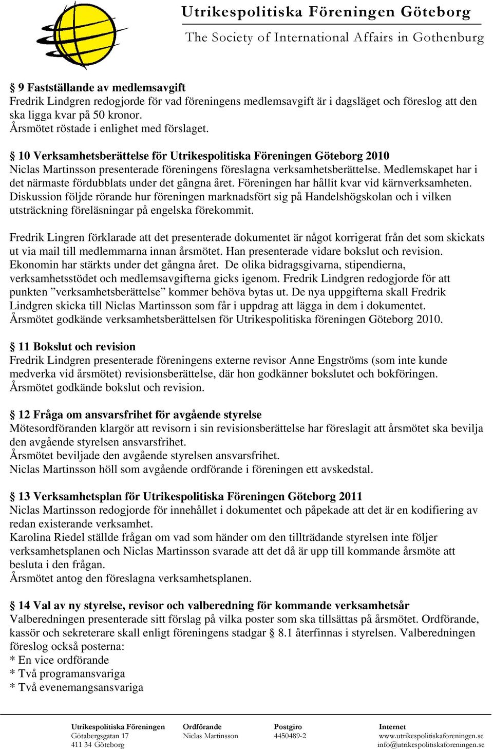 10 Verksamhetsberättelse för Utrikespolitiska Föreningen Göteborg 2010 Niclas Martinsson presenterade föreningens föreslagna verksamhetsberättelse.