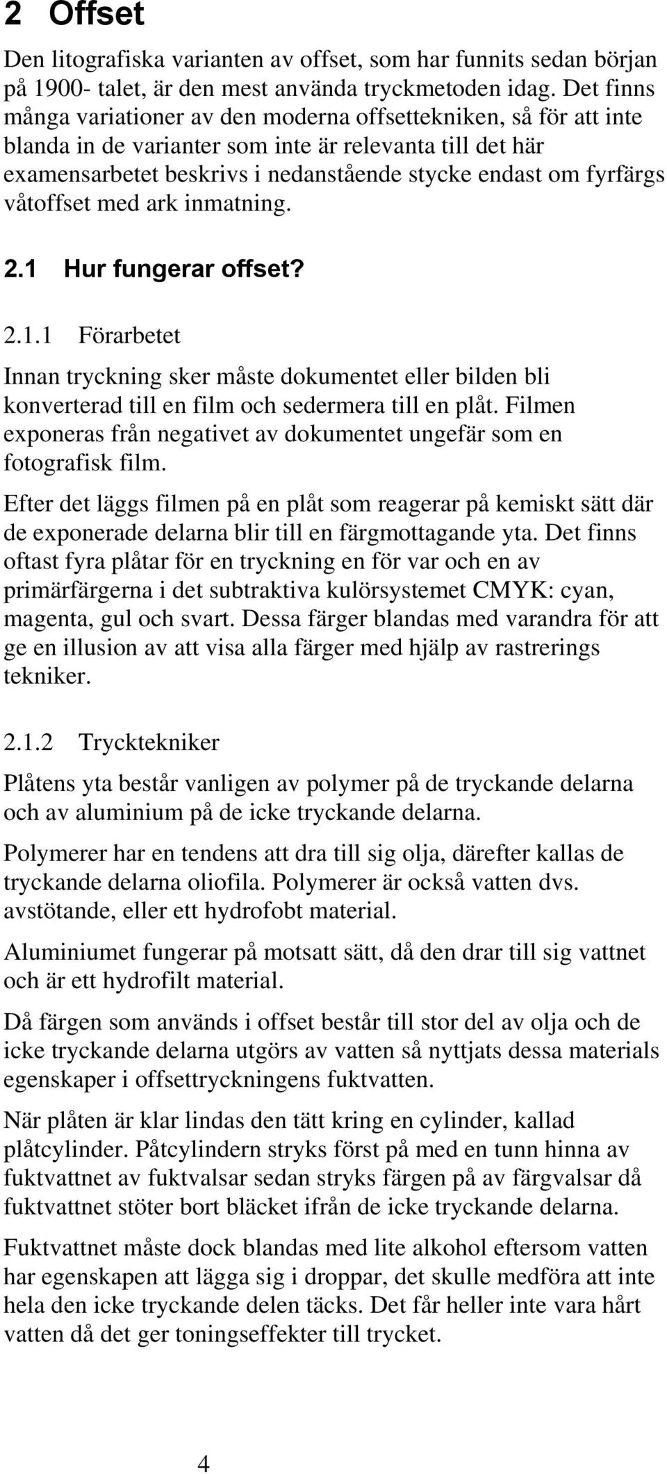 våtoffset med ark inmatning. 2.1 Hur fungerar offset? 2.1.1 Förarbetet Innan tryckning sker måste dokumentet eller bilden bli konverterad till en film och sedermera till en plåt.