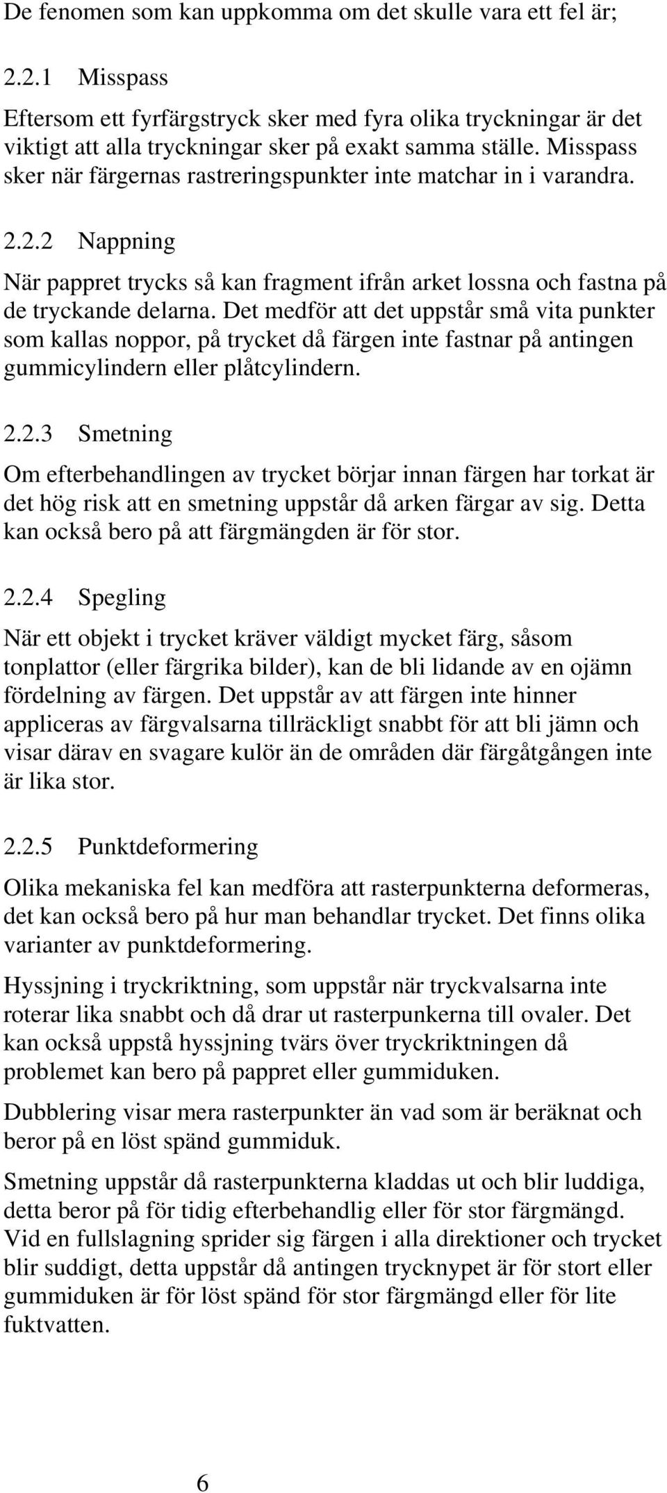 Det medför att det uppstår små vita punkter som kallas noppor, på trycket då färgen inte fastnar på antingen gummicylindern eller plåtcylindern. 2.