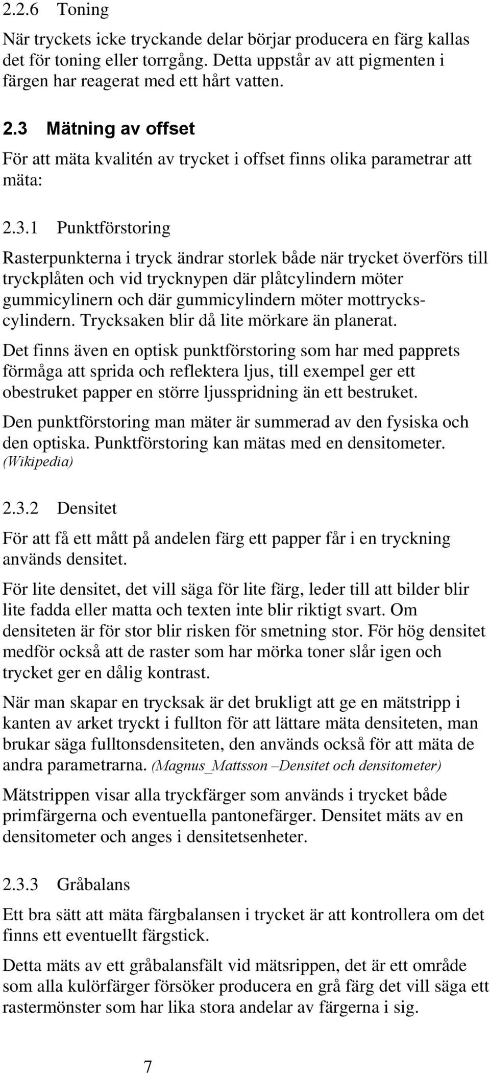 och vid trycknypen där plåtcylindern möter gummicylinern och där gummicylindern möter mottryckscylindern. Trycksaken blir då lite mörkare än planerat.