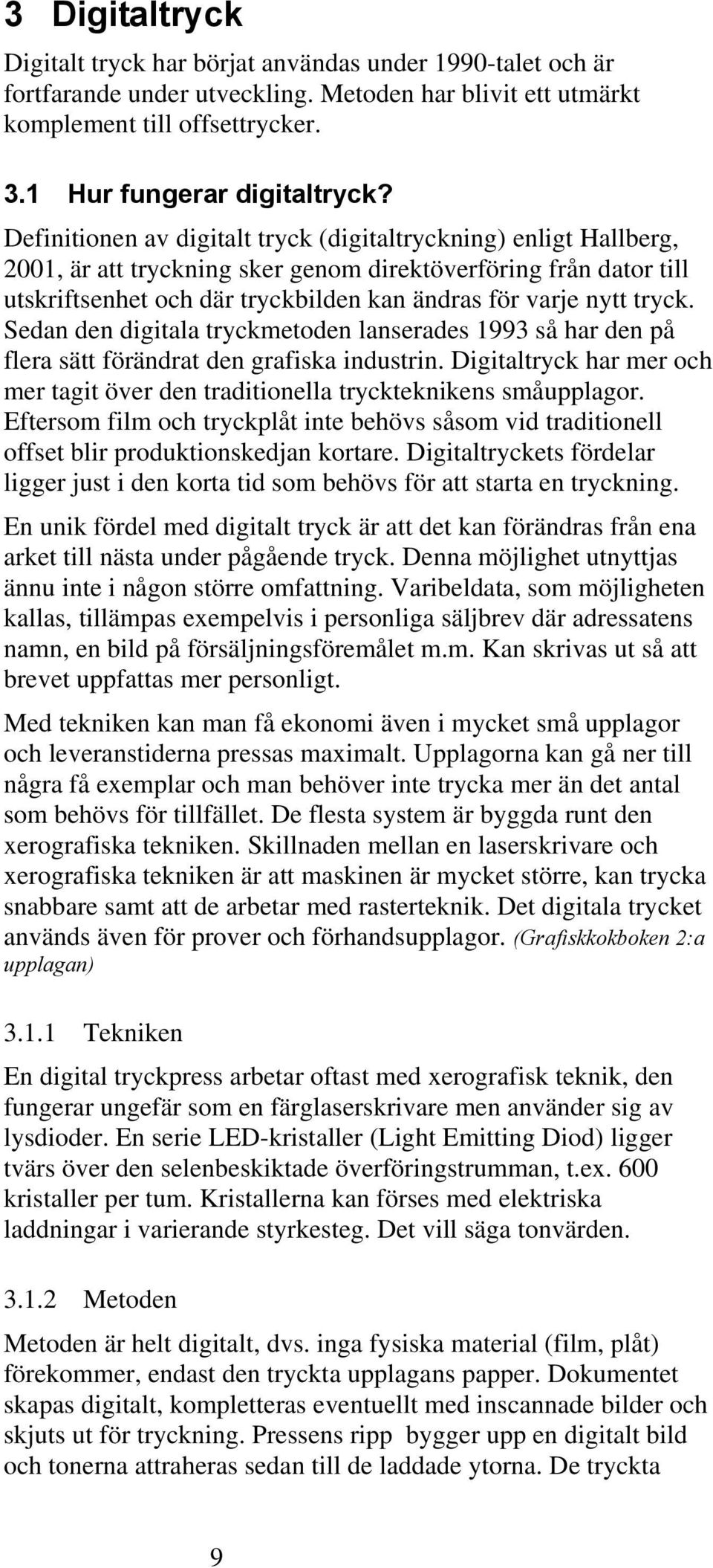 tryck. Sedan den digitala tryckmetoden lanserades 1993 så har den på flera sätt förändrat den grafiska industrin. Digitaltryck har mer och mer tagit över den traditionella tryckteknikens småupplagor.