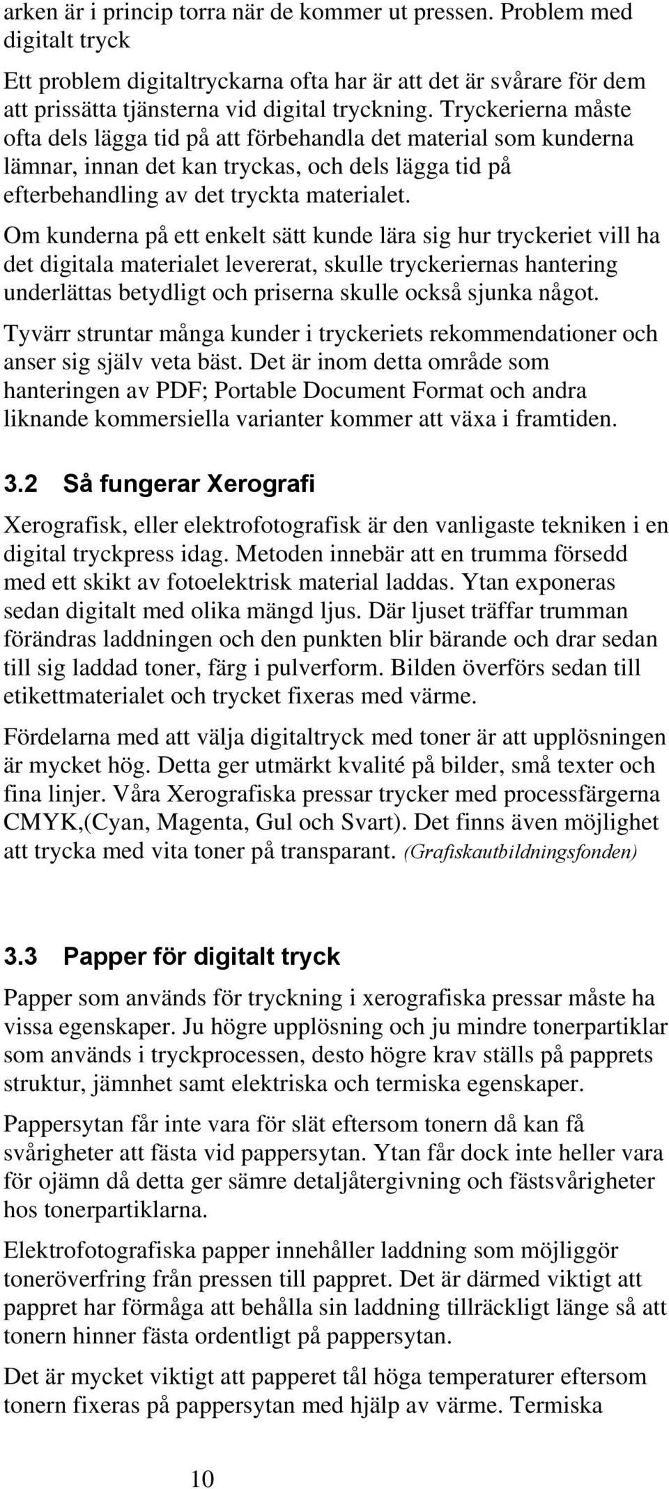 Om kunderna på ett enkelt sätt kunde lära sig hur tryckeriet vill ha det digitala materialet levererat, skulle tryckeriernas hantering underlättas betydligt och priserna skulle också sjunka något.