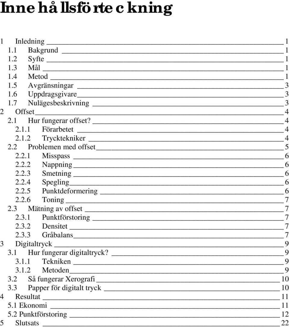 2.6 Toning 7 2.3 Mätning av offset 7 2.3.1 Punktförstoring 7 2.3.2 Densitet 7 2.3.3 Gråbalans 7 3 Digitaltryck 9 3.1 Hur fungerar digitaltryck? 9 3.1.1 Tekniken 9 3.