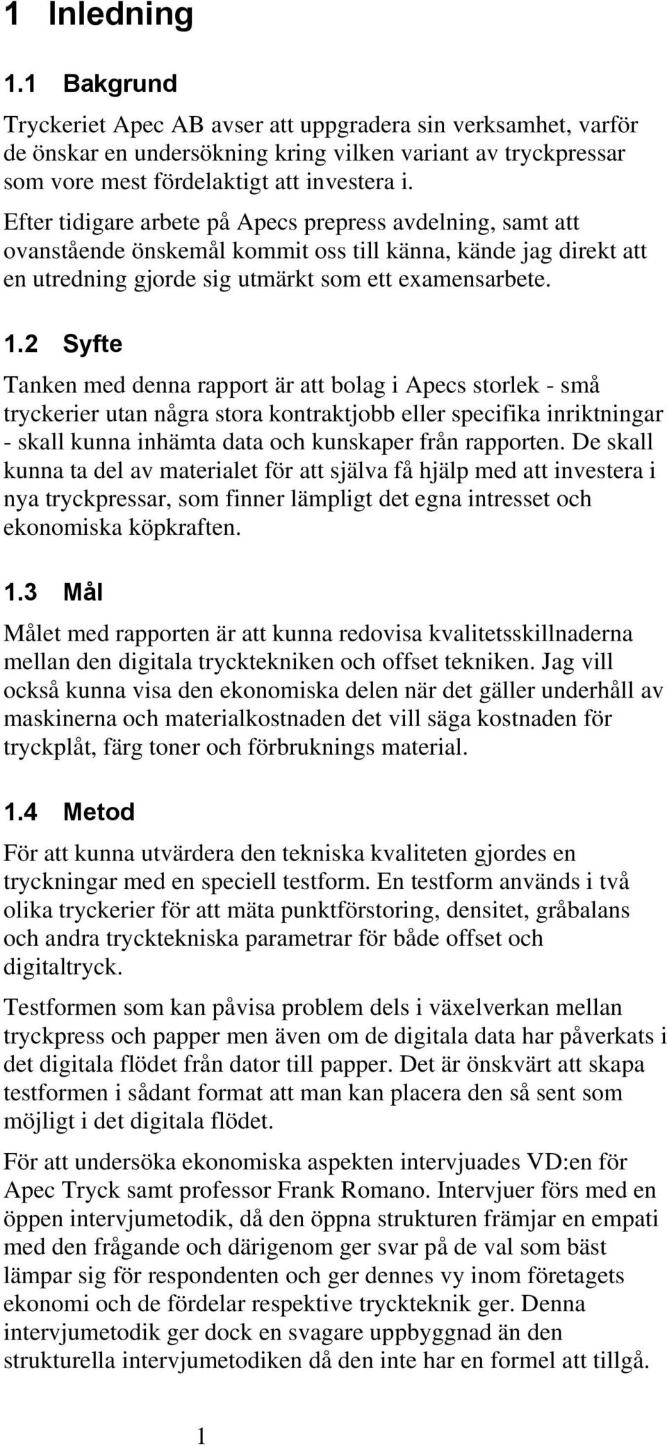 2 Syfte Tanken med denna rapport är att bolag i Apecs storlek - små tryckerier utan några stora kontraktjobb eller specifika inriktningar - skall kunna inhämta data och kunskaper från rapporten.