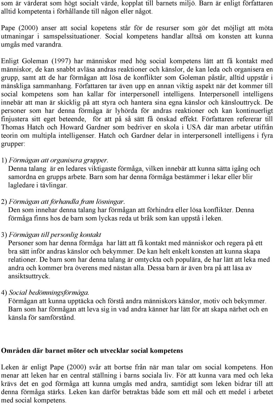 Enligt Goleman (1997) har människor med hög social kompetens lätt att få kontakt med människor, de kan snabbt avläsa andras reaktioner och känslor, de kan leda och organisera en grupp, samt att de