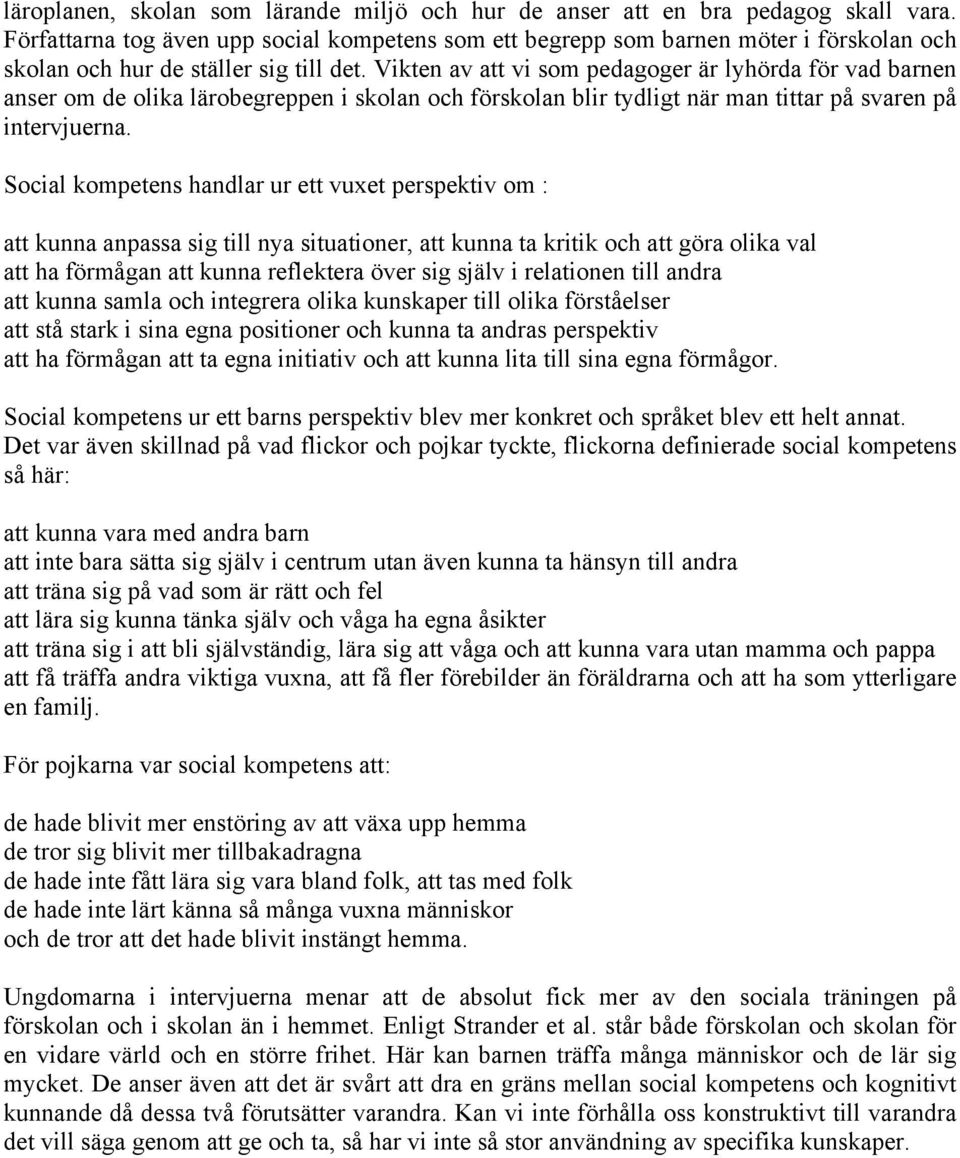 Vikten av att vi som pedagoger är lyhörda för vad barnen anser om de olika lärobegreppen i skolan och förskolan blir tydligt när man tittar på svaren på intervjuerna.