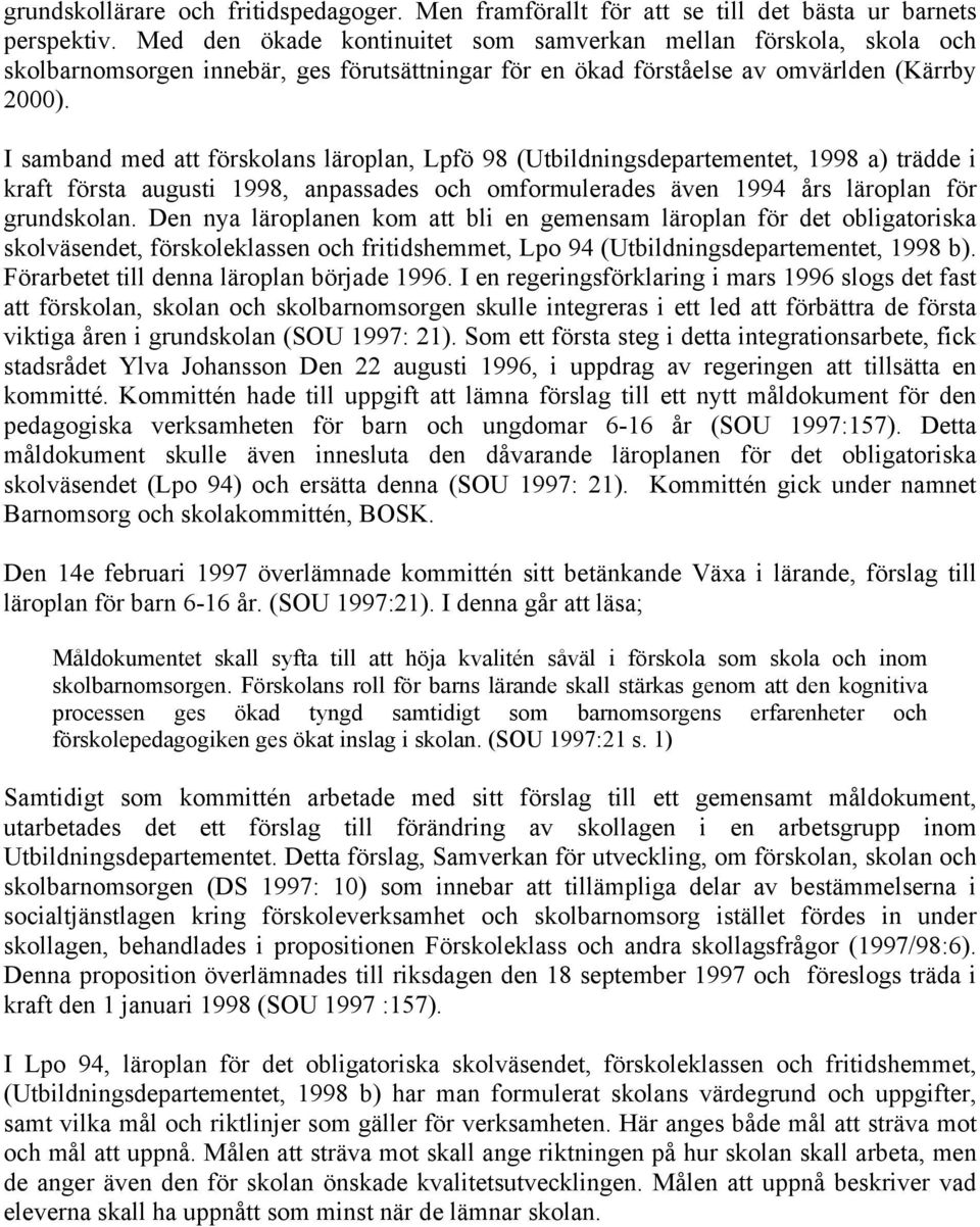 I samband med att förskolans läroplan, Lpfö 98 (Utbildningsdepartementet, 1998 a) trädde i kraft första augusti 1998, anpassades och omformulerades även 1994 års läroplan för grundskolan.