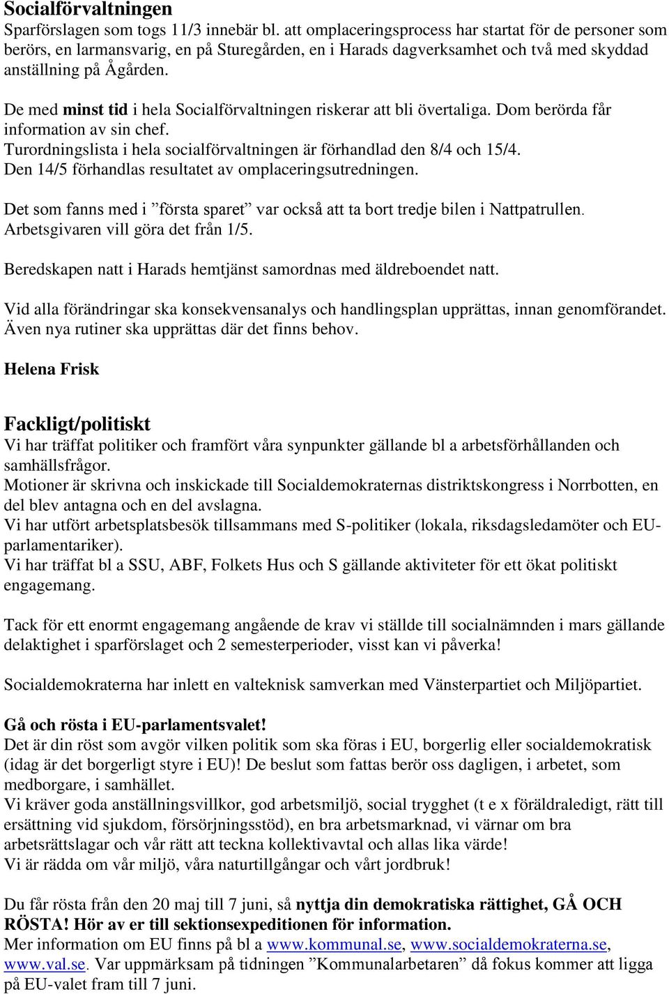 De med minst tid i hela Socialförvaltningen riskerar att bli övertaliga. Dom berörda får information av sin chef. Turordningslista i hela socialförvaltningen är förhandlad den 8/4 och 15/4.