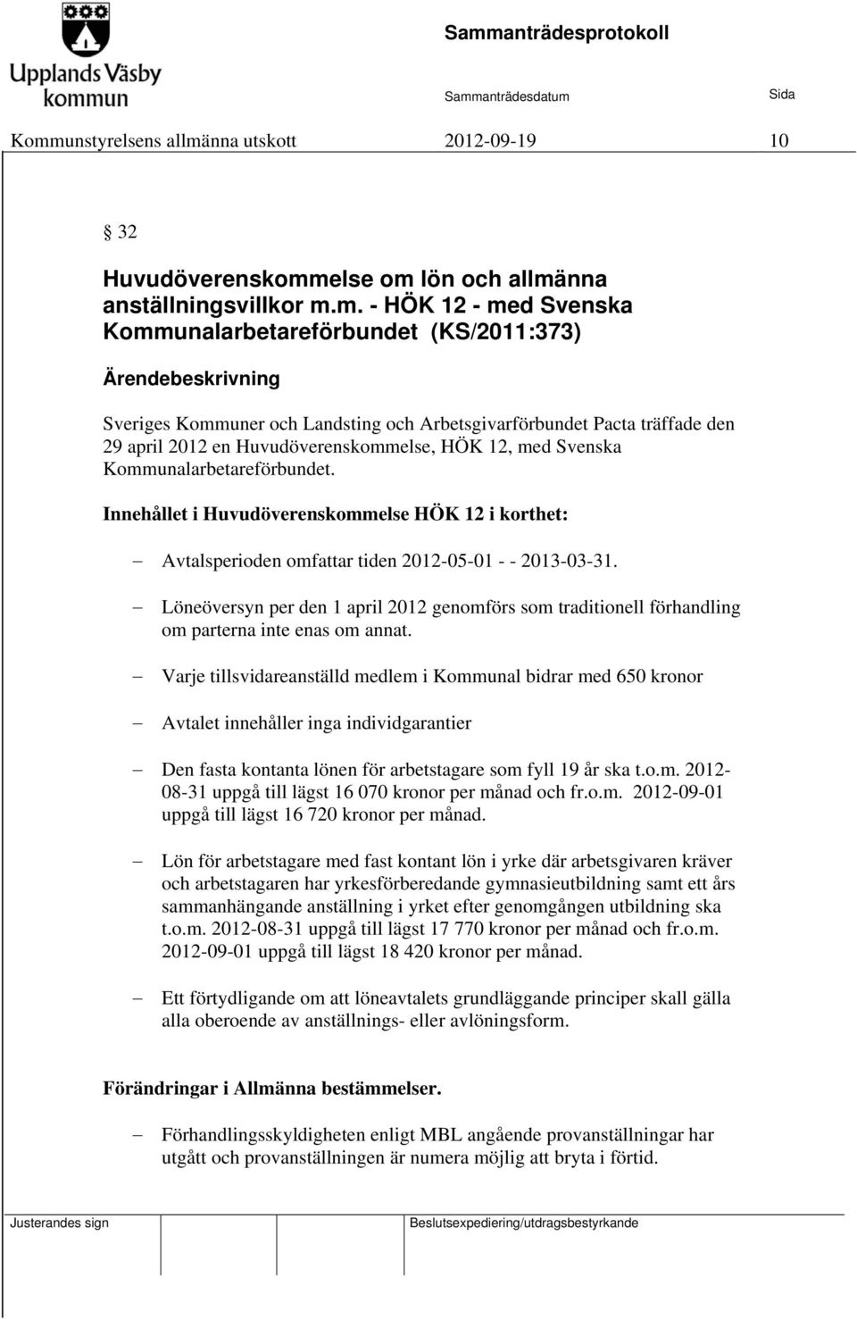 Innehållet i Huvudöverenskommelse HÖK 12 i korthet: Avtalsperioden omfattar tiden 2012-05-01 - - 2013-03-31.