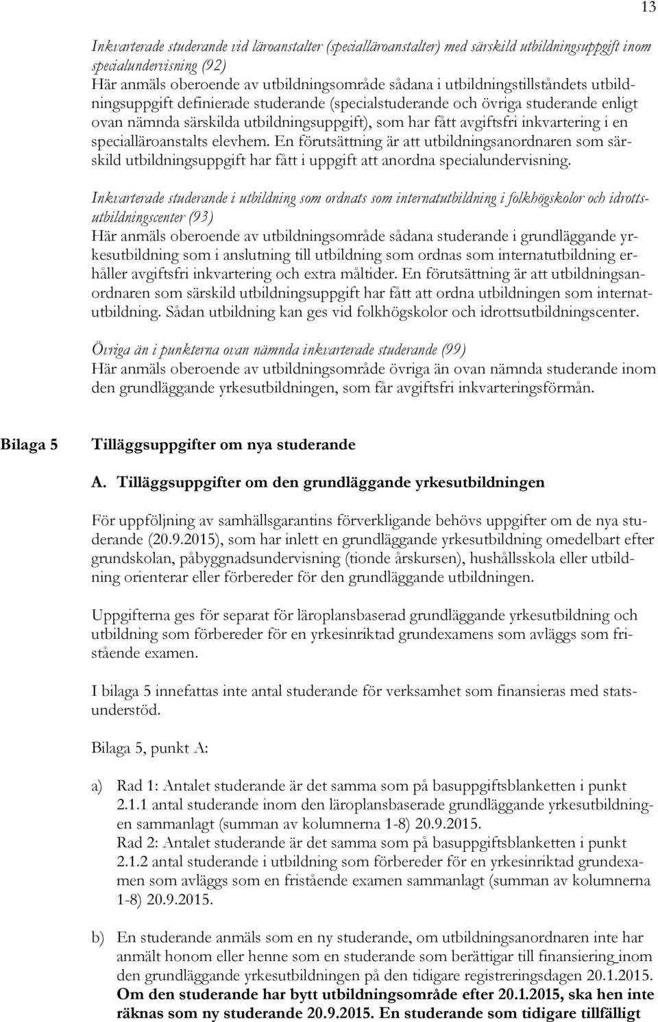 specialläroanstalts elevhem. En förutsättning är att utbildningsanordnaren som särskild utbildningsuppgift har fått i uppgift att anordna specialundervisning.