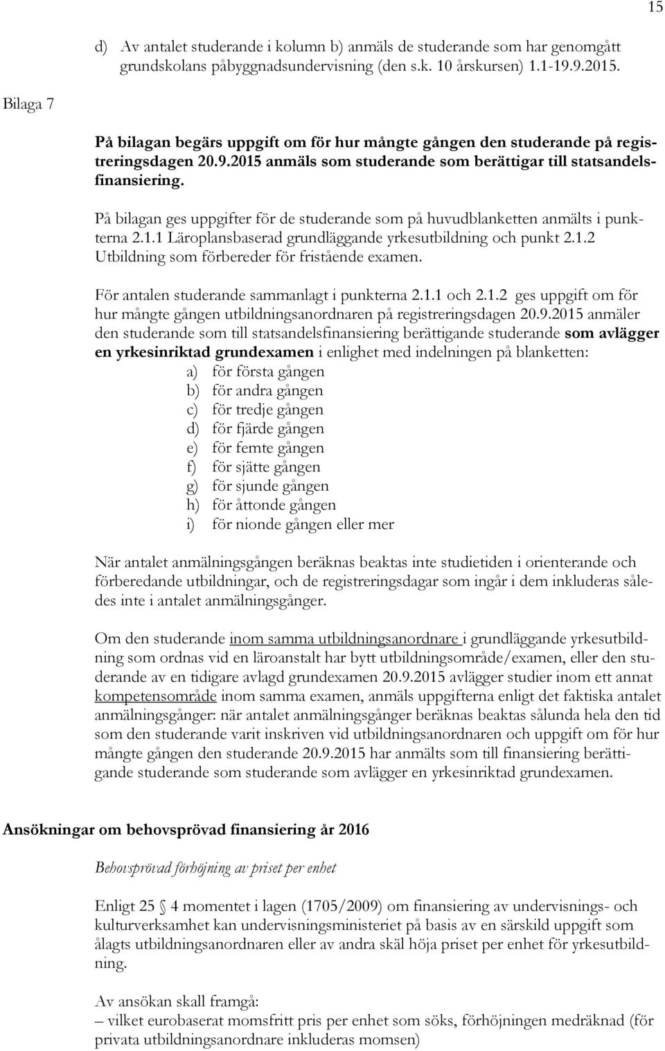 På bilagan ges uppgifter för de studerande som på huvudblanketten anmälts i punkterna 2.1.1 Läroplansbaserad grundläggande yrkesutbildning och punkt 2.1.2 Utbildning som förbereder för fristående examen.