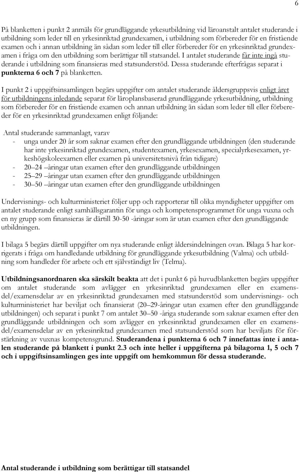 I antalet studerande får inte ingå studerande i utbildning som finansieras med statsunderstöd. Dessa studerande efterfrågas separat i punkterna 6 och 7 på blanketten.