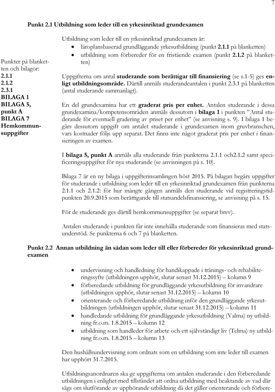 1.2 på blanketten) Uppgifterna om antal studerande som berättigar till finansiering (se s.1-5) ges enligt utbildningsområde. Därtill anmäls studerandeantalen i punkt 2.3.