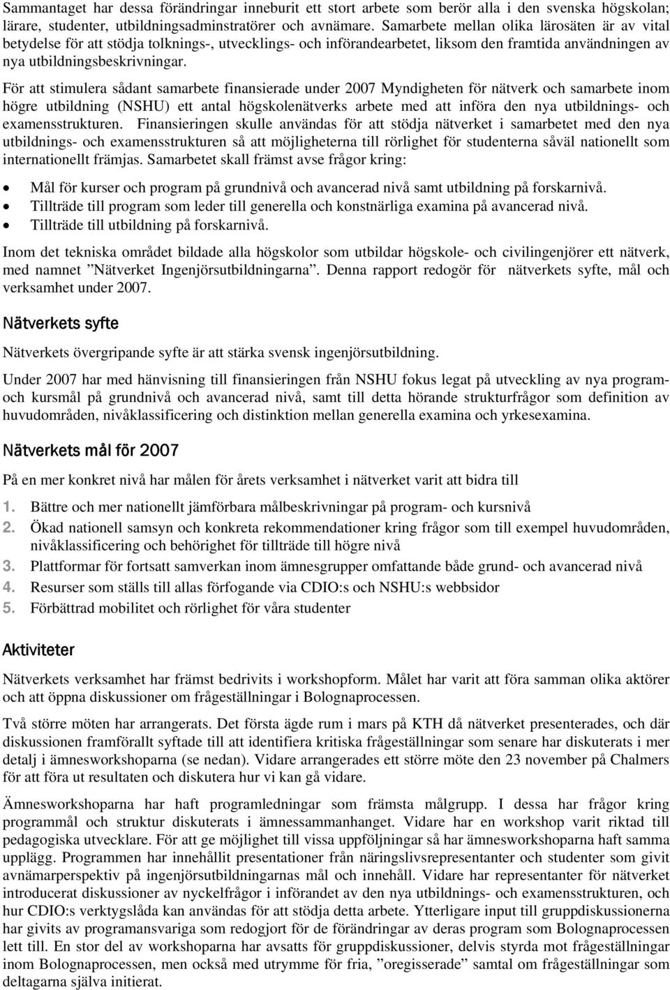 För att stimulera sådant samarbete finansierade under 2007 Myndigheten för nätverk och samarbete inom högre utbildning (NSHU) ett antal högskolenätverks arbete med att införa den nya utbildnings- och