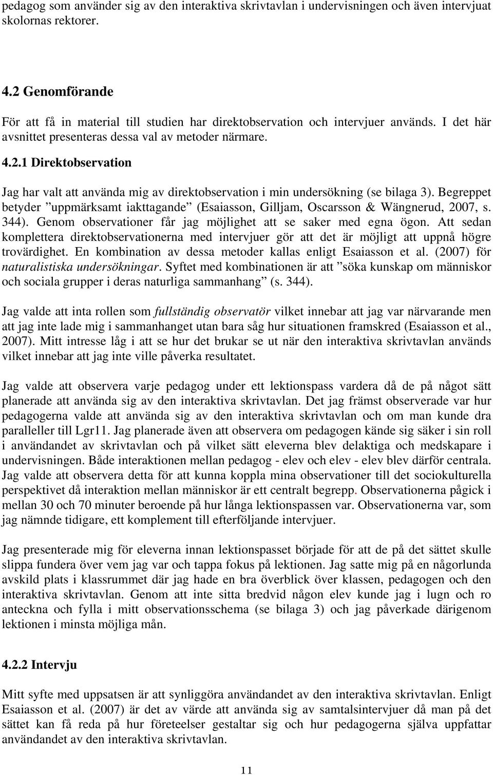 Begreppet betyder uppmärksamt iakttagande (Esaiasson, Gilljam, Oscarsson & Wängnerud, 2007, s. 344). Genom observationer får jag möjlighet att se saker med egna ögon.