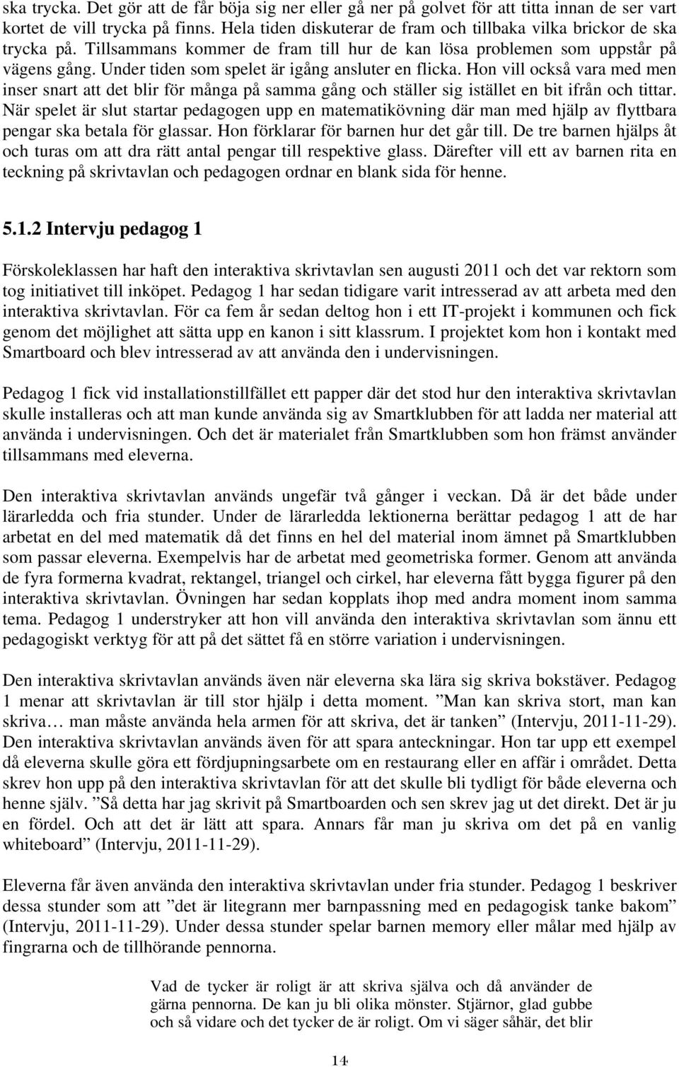 Under tiden som spelet är igång ansluter en flicka. Hon vill också vara med men inser snart att det blir för många på samma gång och ställer sig istället en bit ifrån och tittar.