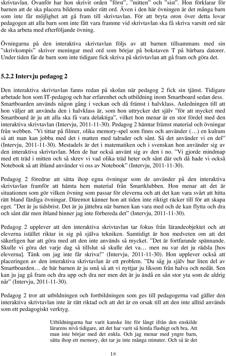 För att bryta oron över detta lovar pedagogen att alla barn som inte fått vara framme vid skrivtavlan ska få skriva varsitt ord när de ska arbeta med efterföljande övning.