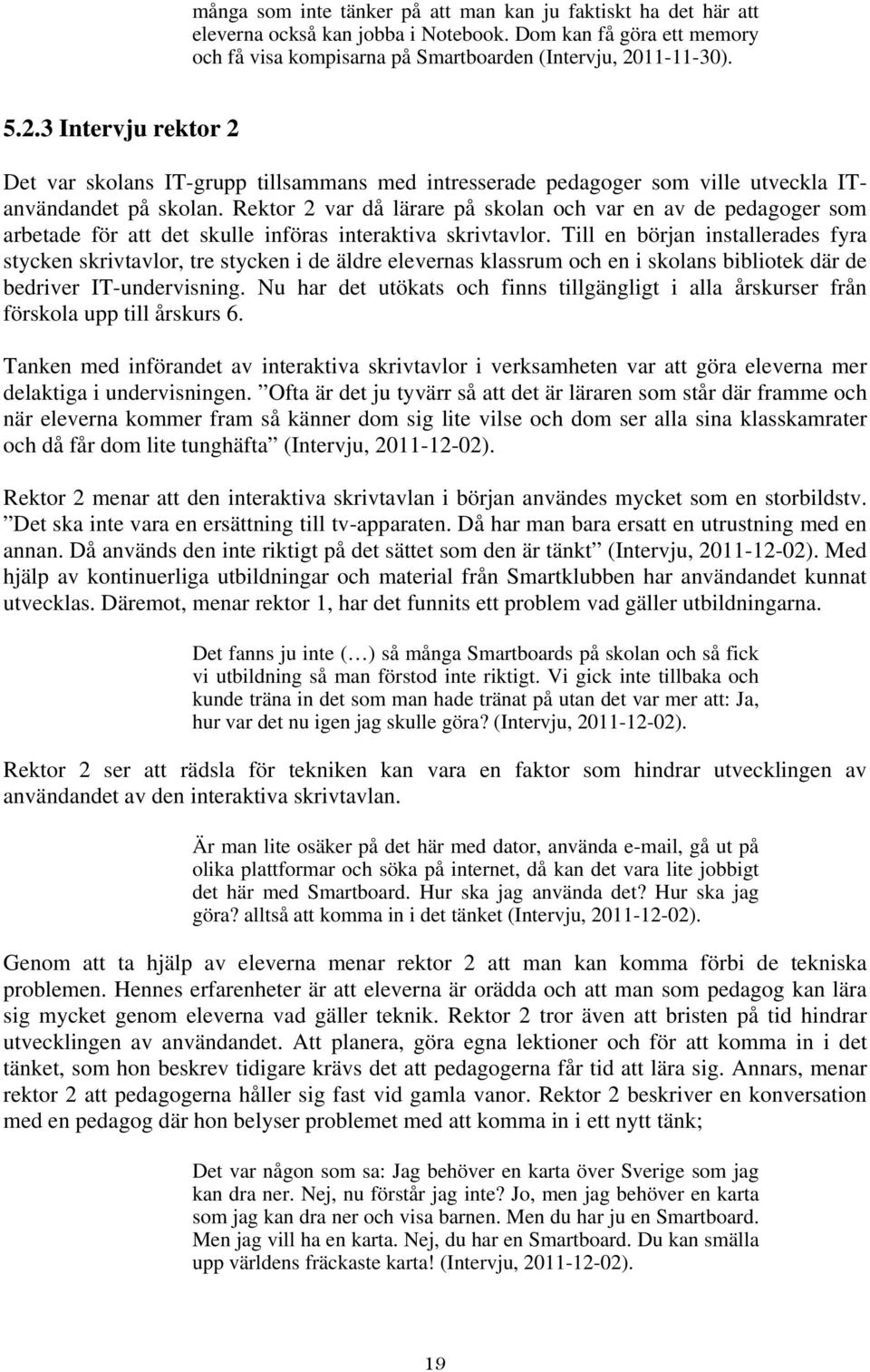 Rektor 2 var då lärare på skolan och var en av de pedagoger som arbetade för att det skulle införas interaktiva skrivtavlor.