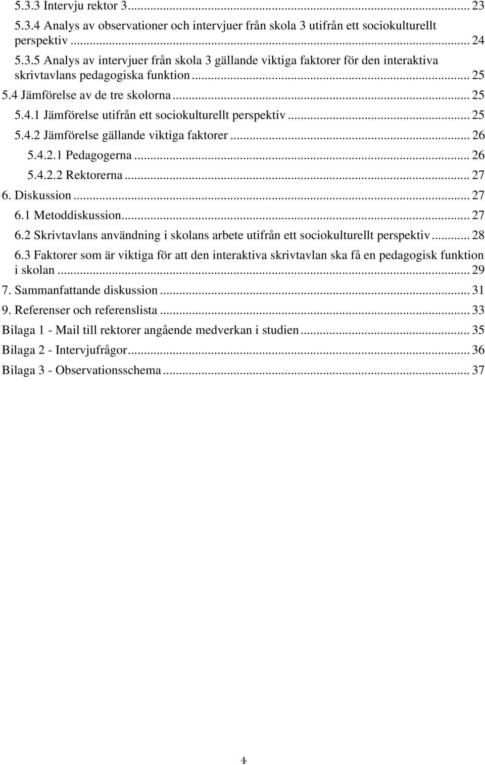 .. 27 6. Diskussion... 27 6.1 Metoddiskussion... 27 6.2 Skrivtavlans användning i skolans arbete utifrån ett sociokulturellt perspektiv... 28 6.