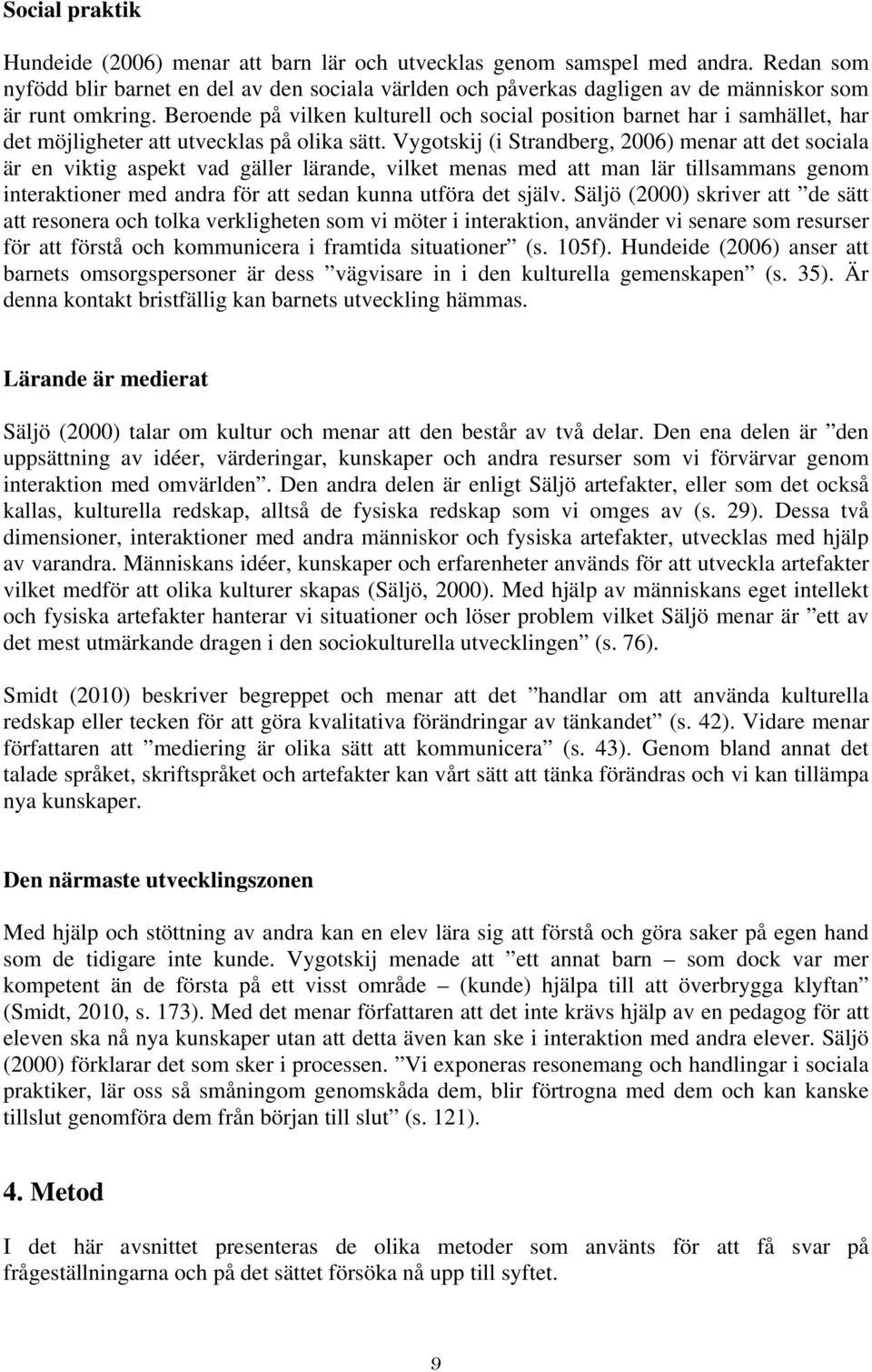 Beroende på vilken kulturell och social position barnet har i samhället, har det möjligheter att utvecklas på olika sätt.