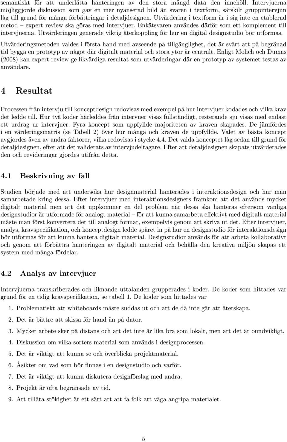 Utvärdering i textform är i sig inte en etablerad metod expert review ska göras med intervjuer. Enkätsvaren användes därför som ett komplement till intervjuerna.