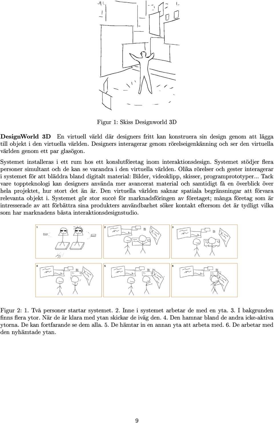 Systemet stödjer era personer simultant och de kan se varandra i den virtuella världen.