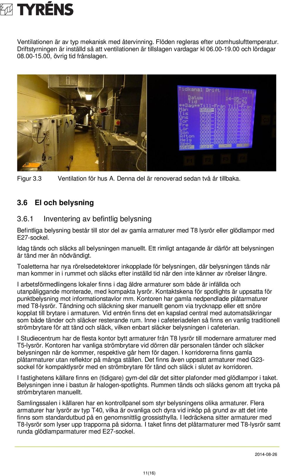 El och belysning 3.6.1 Inventering av befintlig belysning Befintliga belysning består till stor del av gamla armaturer med T8 lysrör eller glödlampor med E27-sockel.