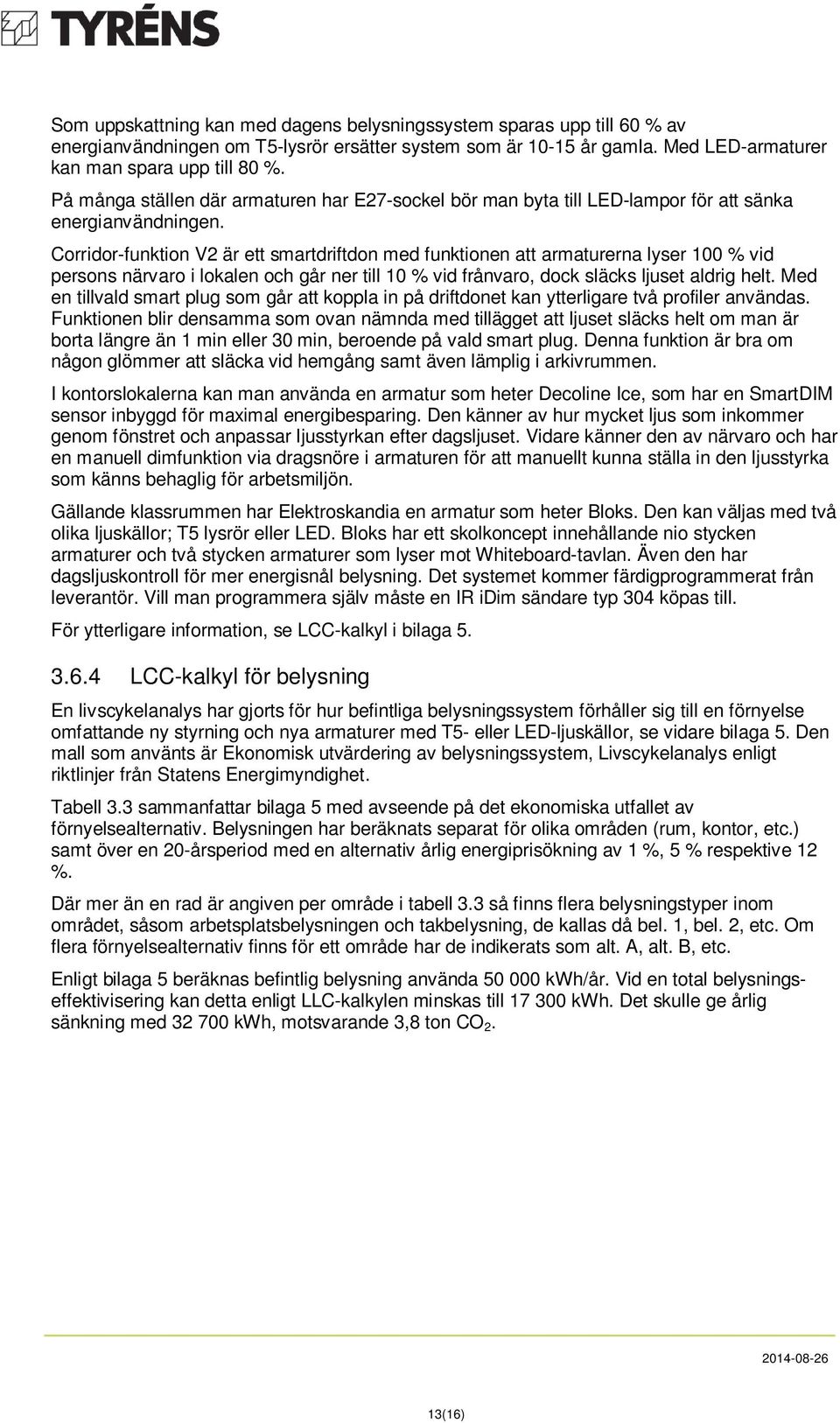 Corridor-funktion V2 är ett smartdriftdon med funktionen att armaturerna lyser 1 % vid persons närvaro i lokalen och går ner till 1 % vid frånvaro, dock släcks ljuset aldrig helt.