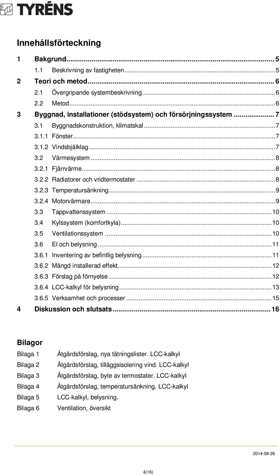 .. 8 3.2.2 Radiatorer och vridtermostater... 8 3.2.3 Temperatursänkning... 9 3.2.4 Motorvärmare... 9 3.3 Tappvattenssystem... 1 3.4 Kylssystem (komfortkyla)... 1 3.5 Ventilationssystem... 1 3.6 El och belysning.