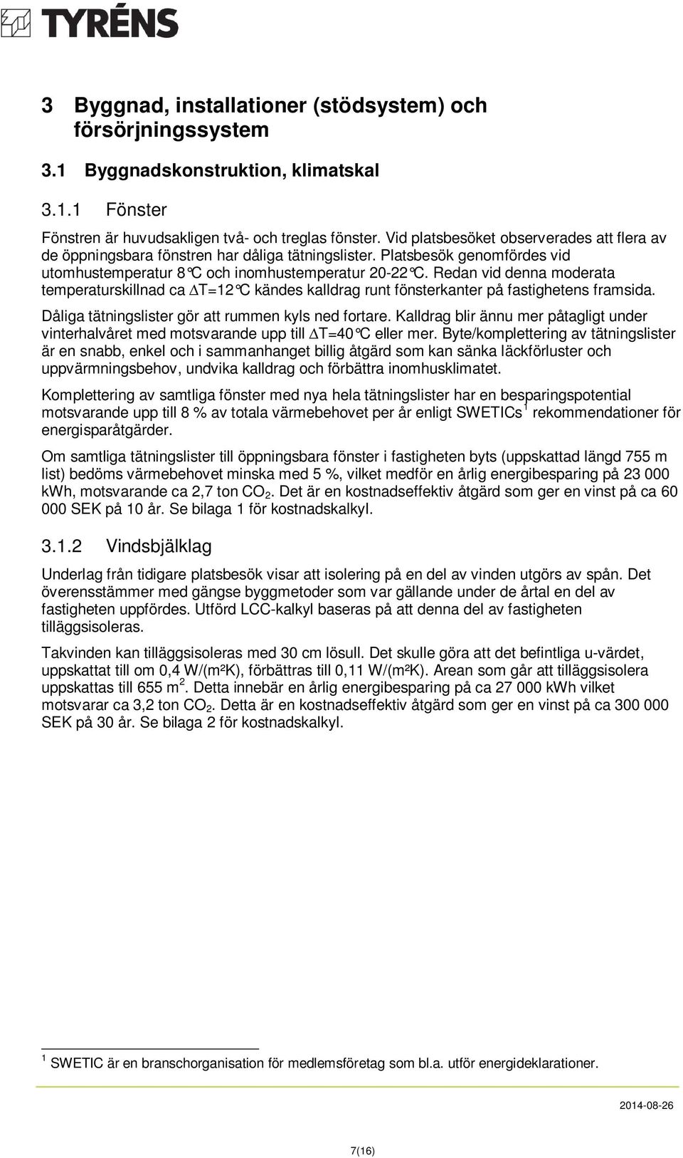 Redan vid denna moderata temperaturskillnad ca T=12 C kändes kalldrag runt fönsterkanter på fastighetens framsida. Dåliga tätningslister gör att rummen kyls ned fortare.