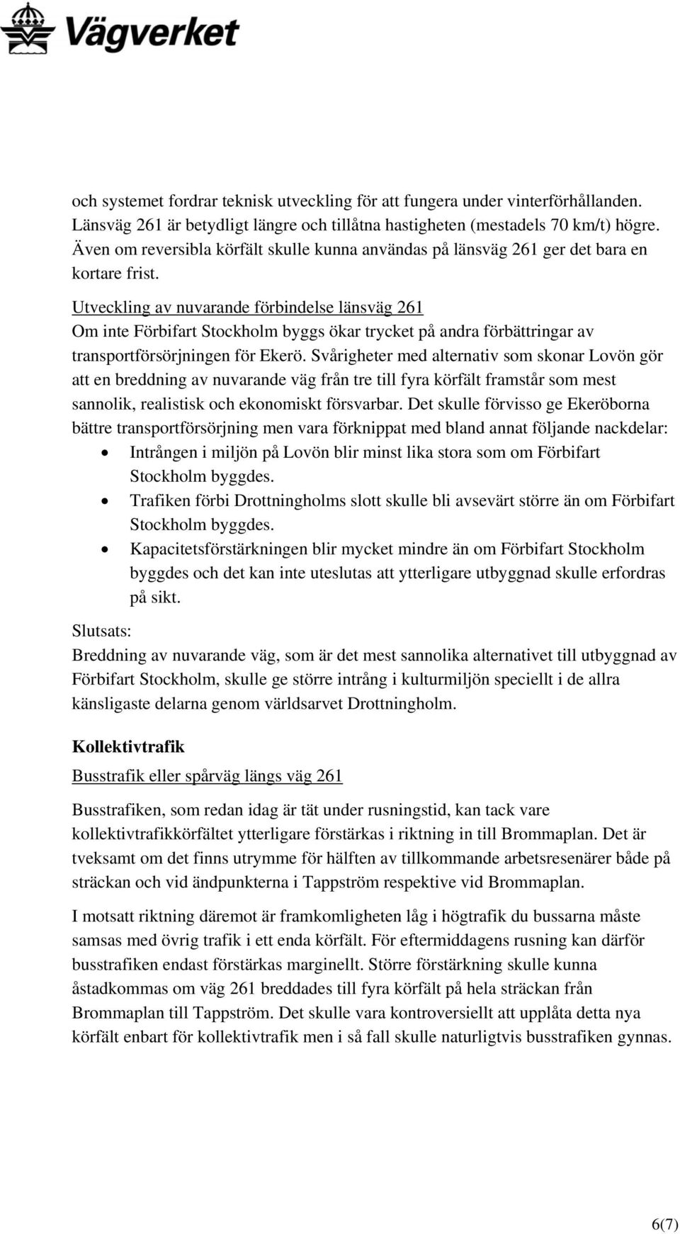 Utveckling av nuvarande förbindelse länsväg 261 Om inte Förbifart Stockholm byggs ökar trycket på andra förbättringar av transportförsörjningen för Ekerö.