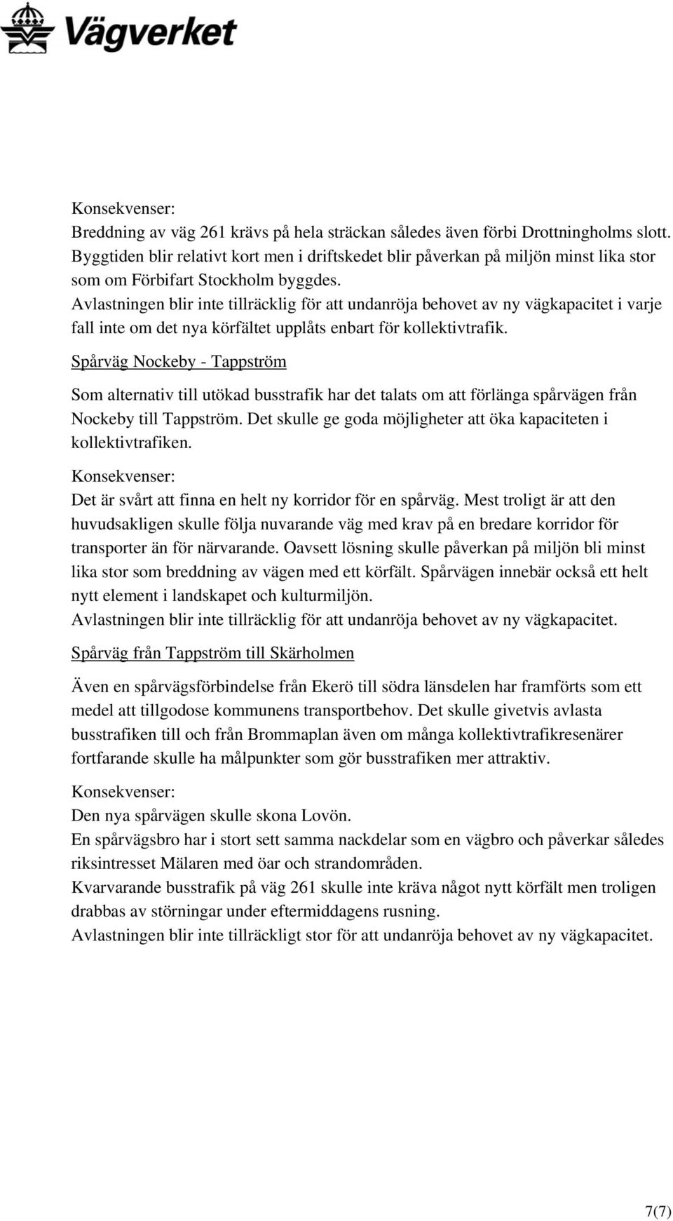 Avlastningen blir inte tillräcklig för att undanröja behovet av ny vägkapacitet i varje fall inte om det nya körfältet upplåts enbart för kollektivtrafik.