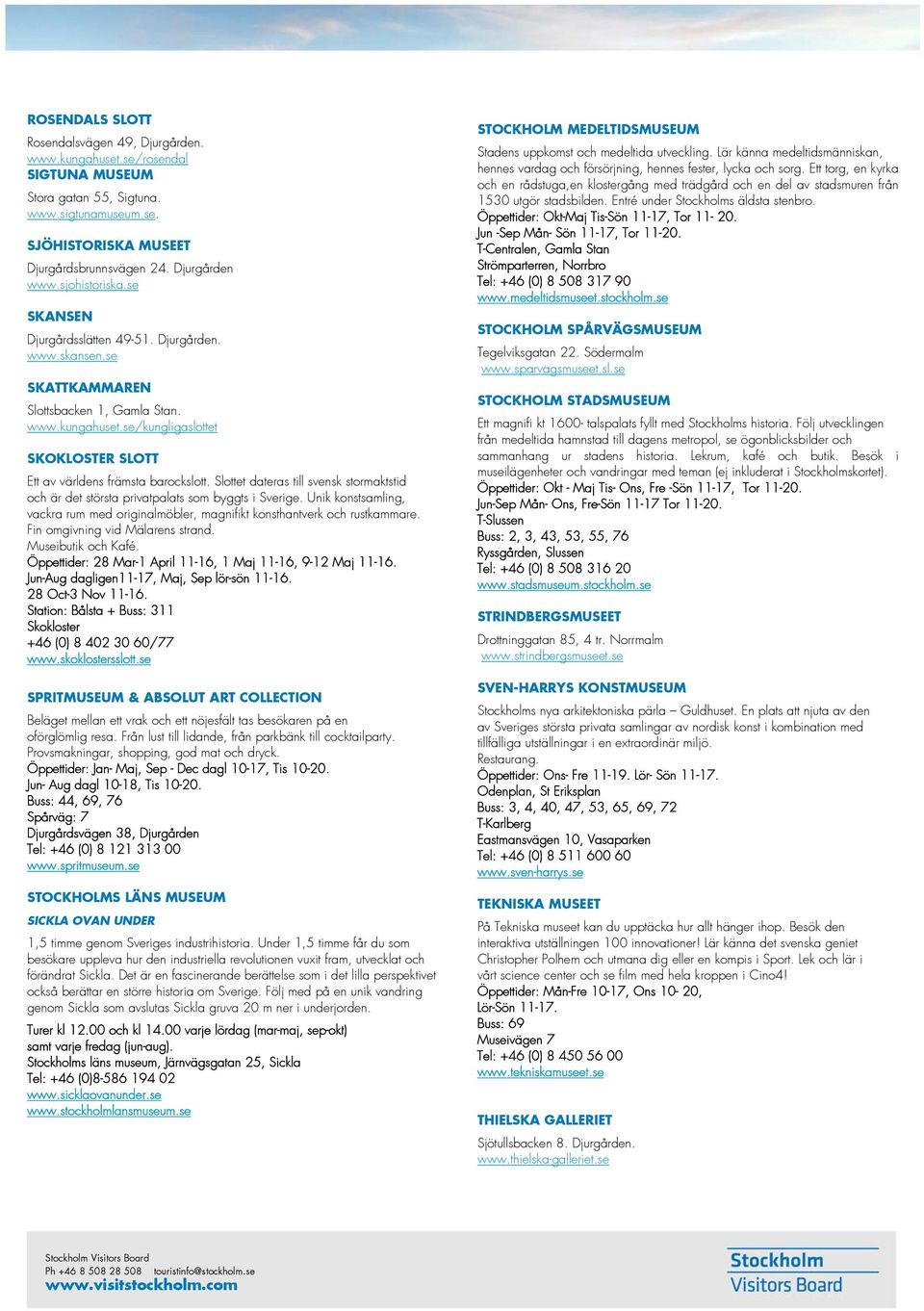 Slottet dateras till svensk stormaktstid och är det största privatpalats som byggts i Sverige. Unik konstsamling, vackra rum med originalmöbler, magnifikt konsthantverk och rustkammare.