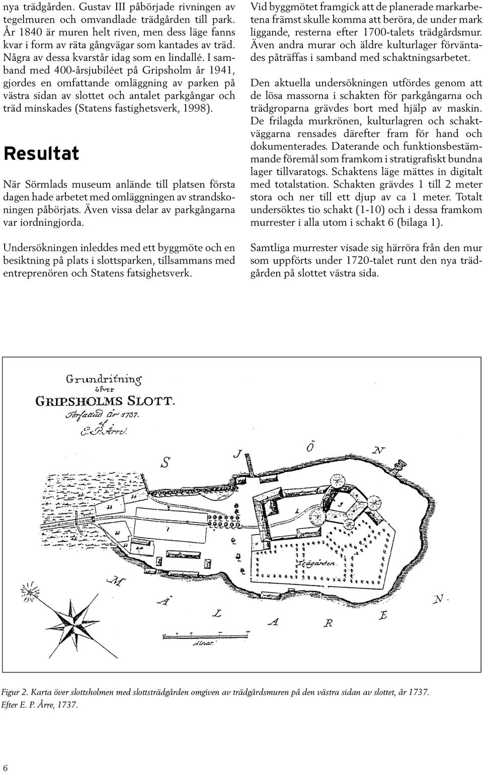 I samband med 400-årsjubiléet på Gripsholm år 1941, gjordes en omfattande omläggning av parken på västra sidan av slottet och antalet parkgångar och träd minskades (Statens fastighetsverk, 1998).
